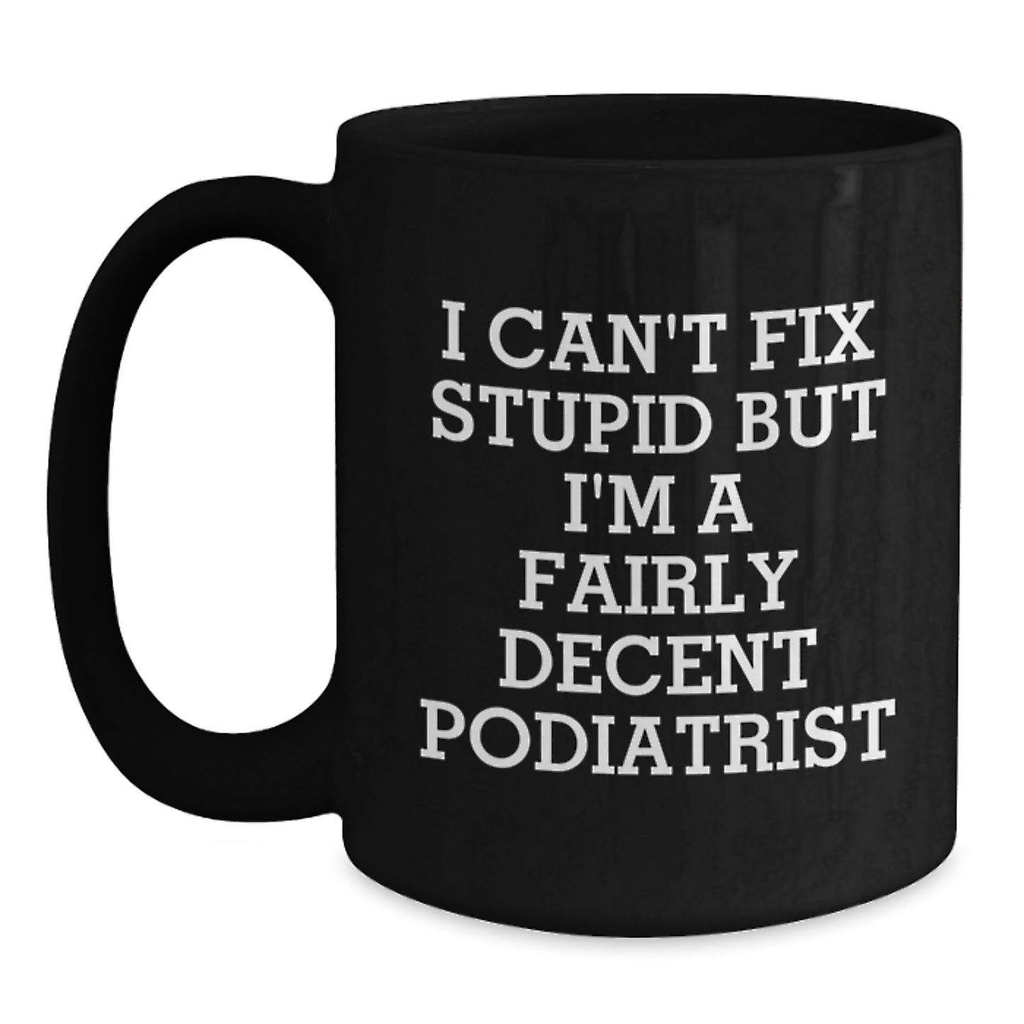 Funny Podiatrist Mugs, I Can't Fix Stupid But I'm A Fairly Decent Podiatrist Gifts for Podiatrist Birthday Unique Gifts from Friends to Podiatrist - Main