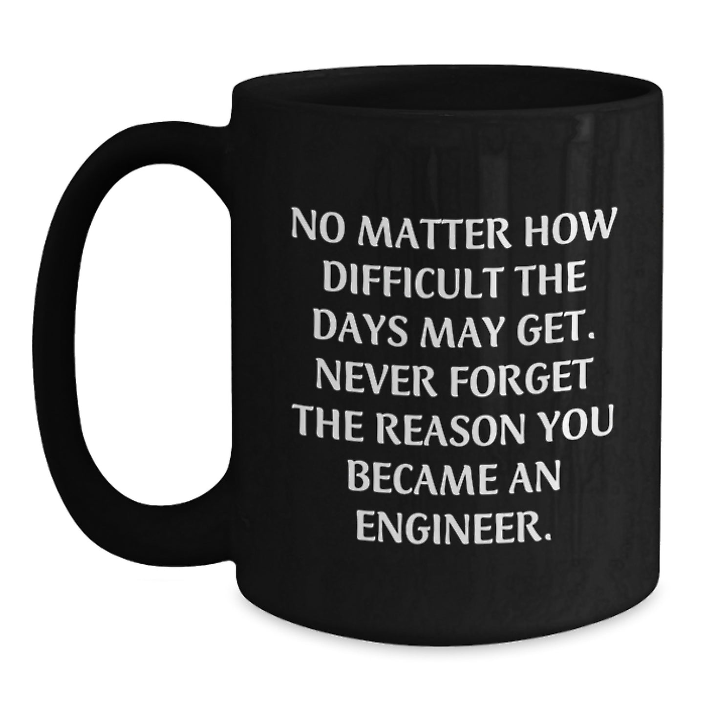 Inspiring Engineer Gifts from Friends, Coworkers, and Family - 'No Matter How Difficult The Days May Get...' Black Coffee Mug, 11oz or 15oz, Microwave and Dishwasher Safe - Main