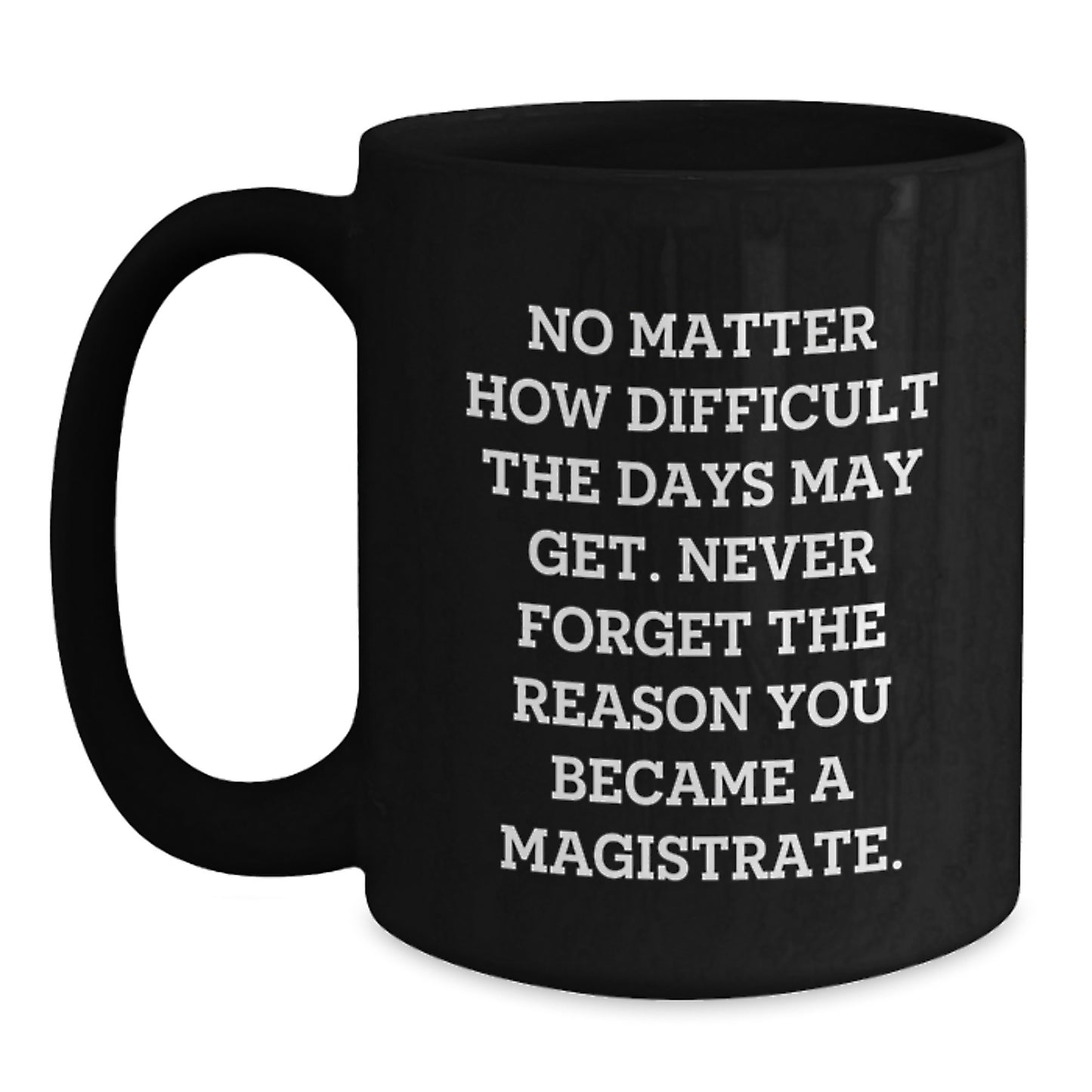 Inspiring Magistrate Gifts from Friends, Family, and Coworkers - 'Never Forget The Reason You Became A Magistrate.' Black Coffee Mug for Men and Women - Main
