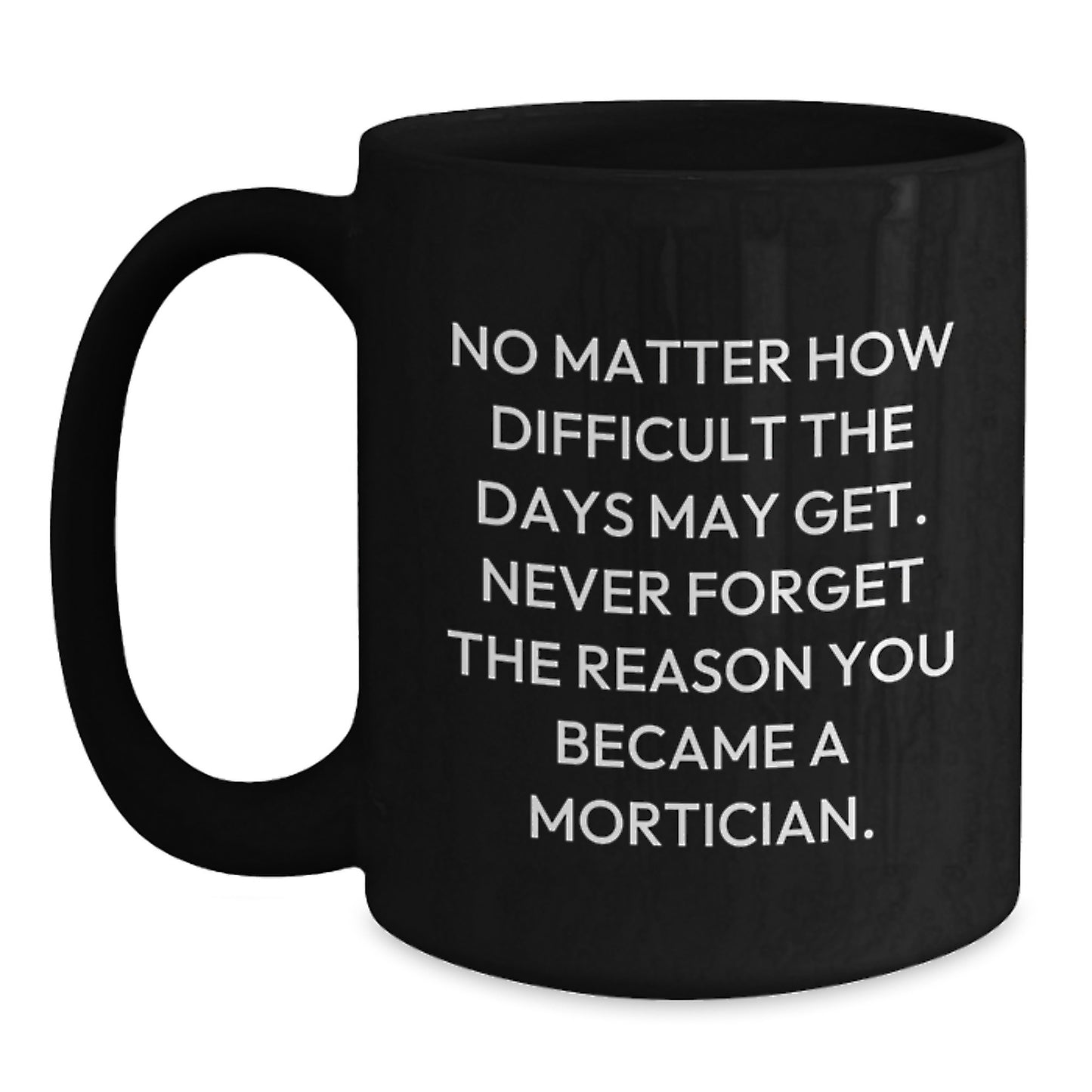 Mortician Humor Gifts from Men to Mortician, Black Coffee Mug for Birthday, 'No Matter How Difficult...' - Main