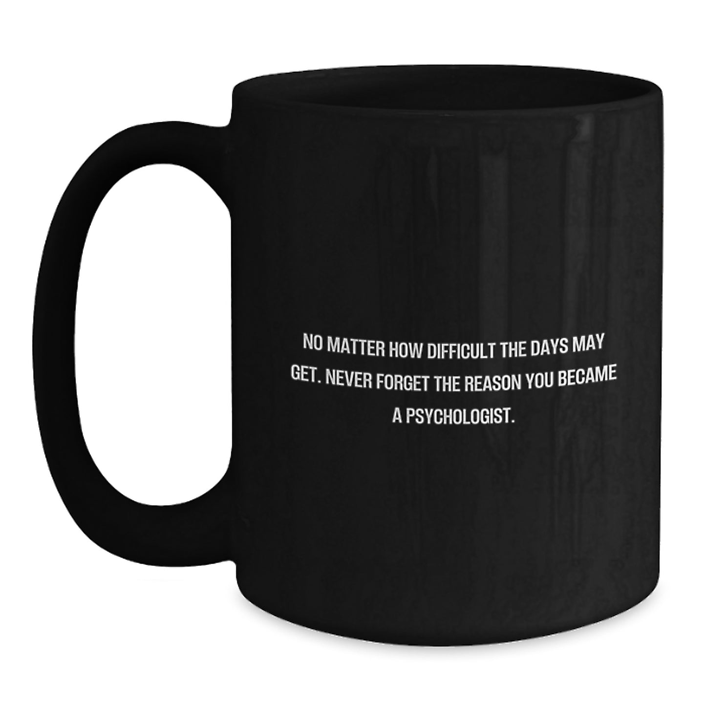 Funny Inspirational Psychologist Gifts from Friends for Birthday - No Matter How Difficult The Days May Get. Never Forget The Reason You Became A Psychologist. Black Coffee Mug - Main