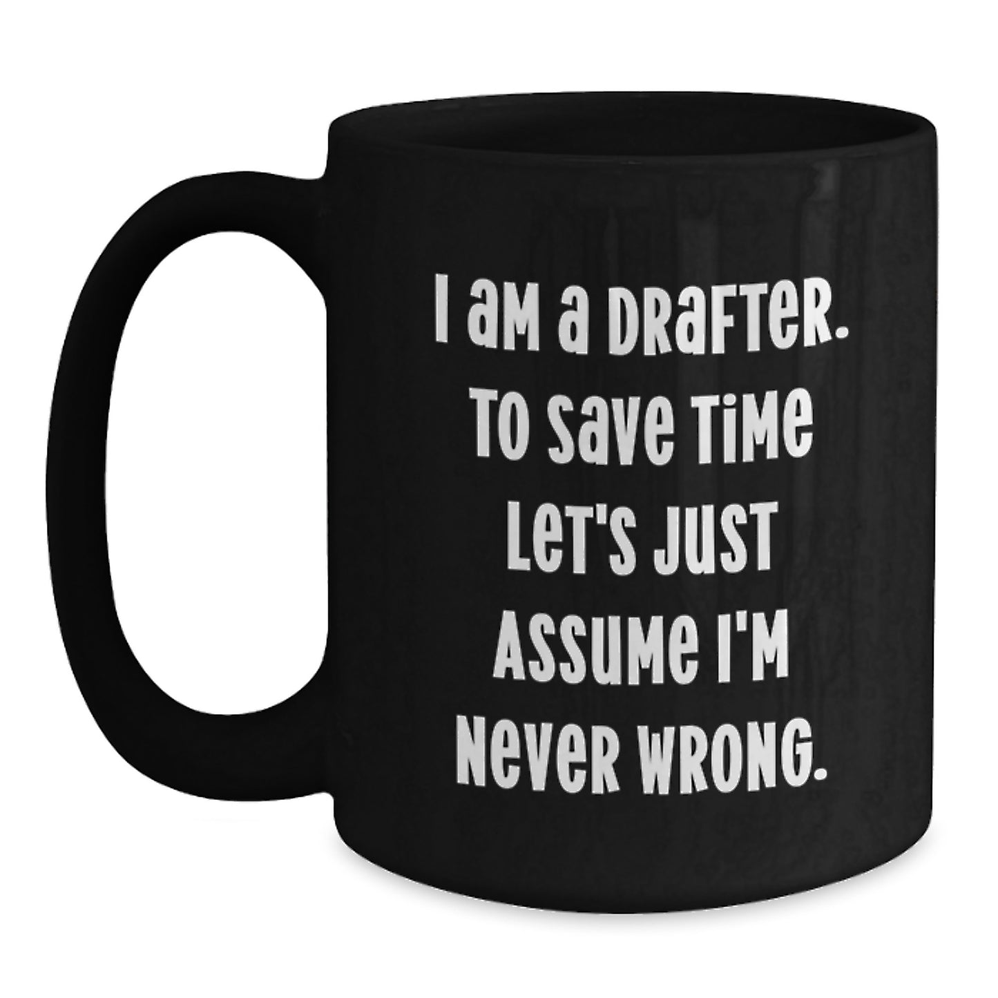 Funny Drafter Gifts for Birthday, 'I Am A Drafter. To Save Time Let's Just Assume I'm Never Wrong.' Black Coffee Mug, Gifts from Friends, Gifts for Drafter - Main