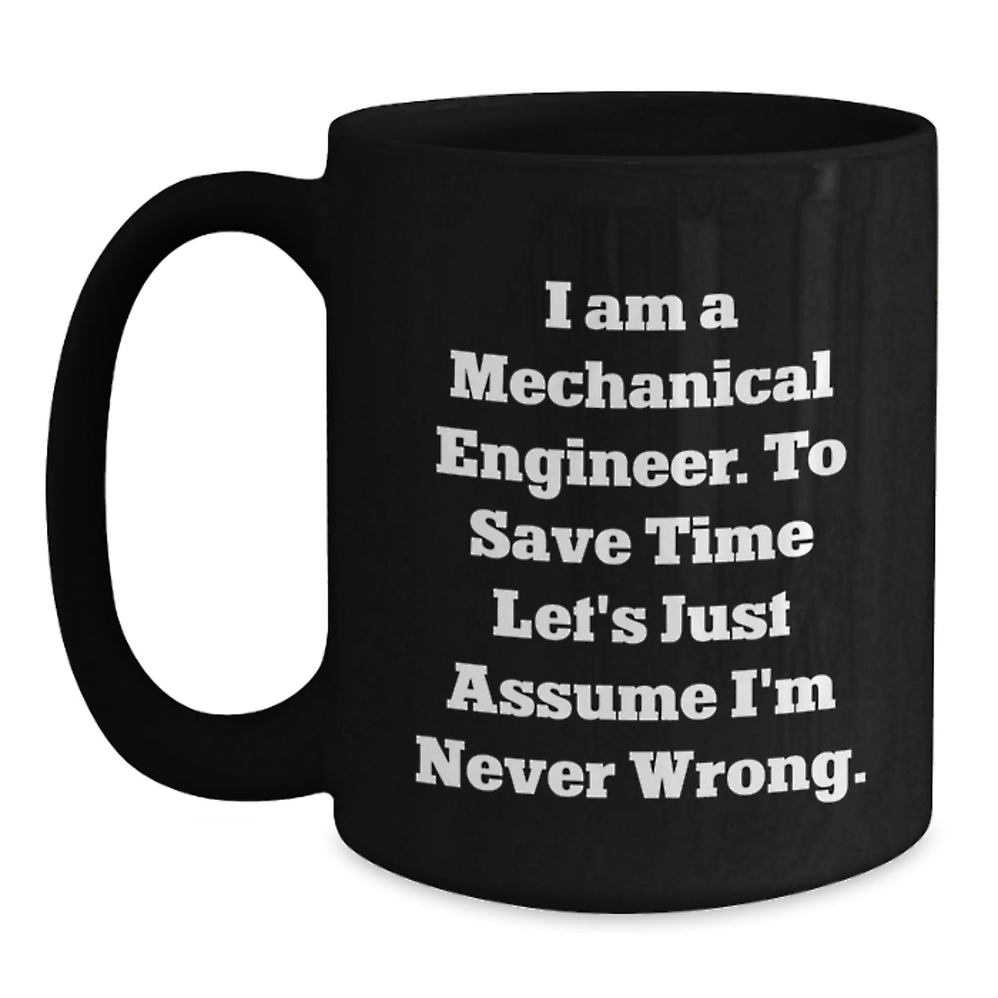 Funny Mechanical Engineer Gifts from Friends to Birthday Men, 'I Am A Mechanical Engineer. To Save Time Let's Just Assume I'm Never Wrong.' Black Coffee Mug - Main