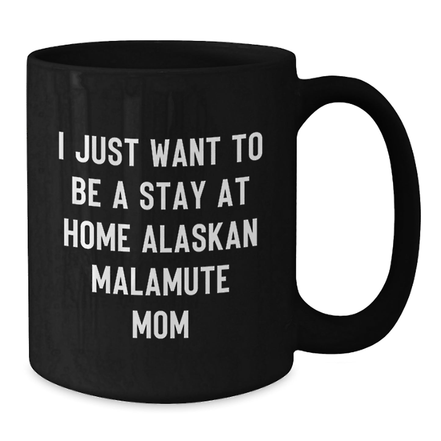 Funny Alaskan Malamute Dog Mom Black Coffee Mugs, Gifts from Friends and Family, Graduation Unique Gifts for Women or Men, I Just Want To Be A Stay At Home Alaskan Malamute Mom - Additional