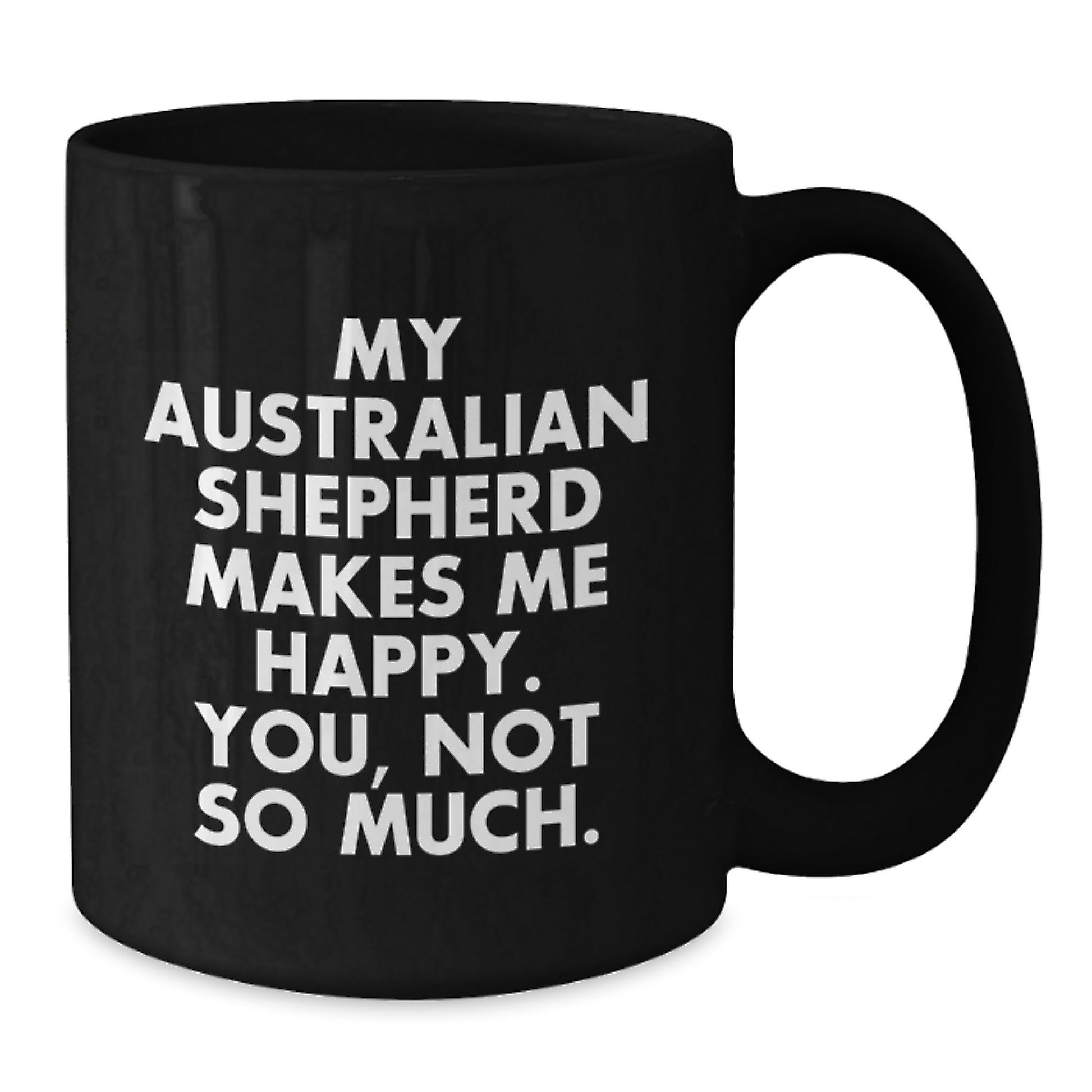 Funny Australian Shepherd Dog Lover Gifts from Family, Friends, or Coworkers - Black Coffee Mug with 'My Australian Shepherd Makes Me Happy. You, Not So Much.' Quote for Birthday - Additional