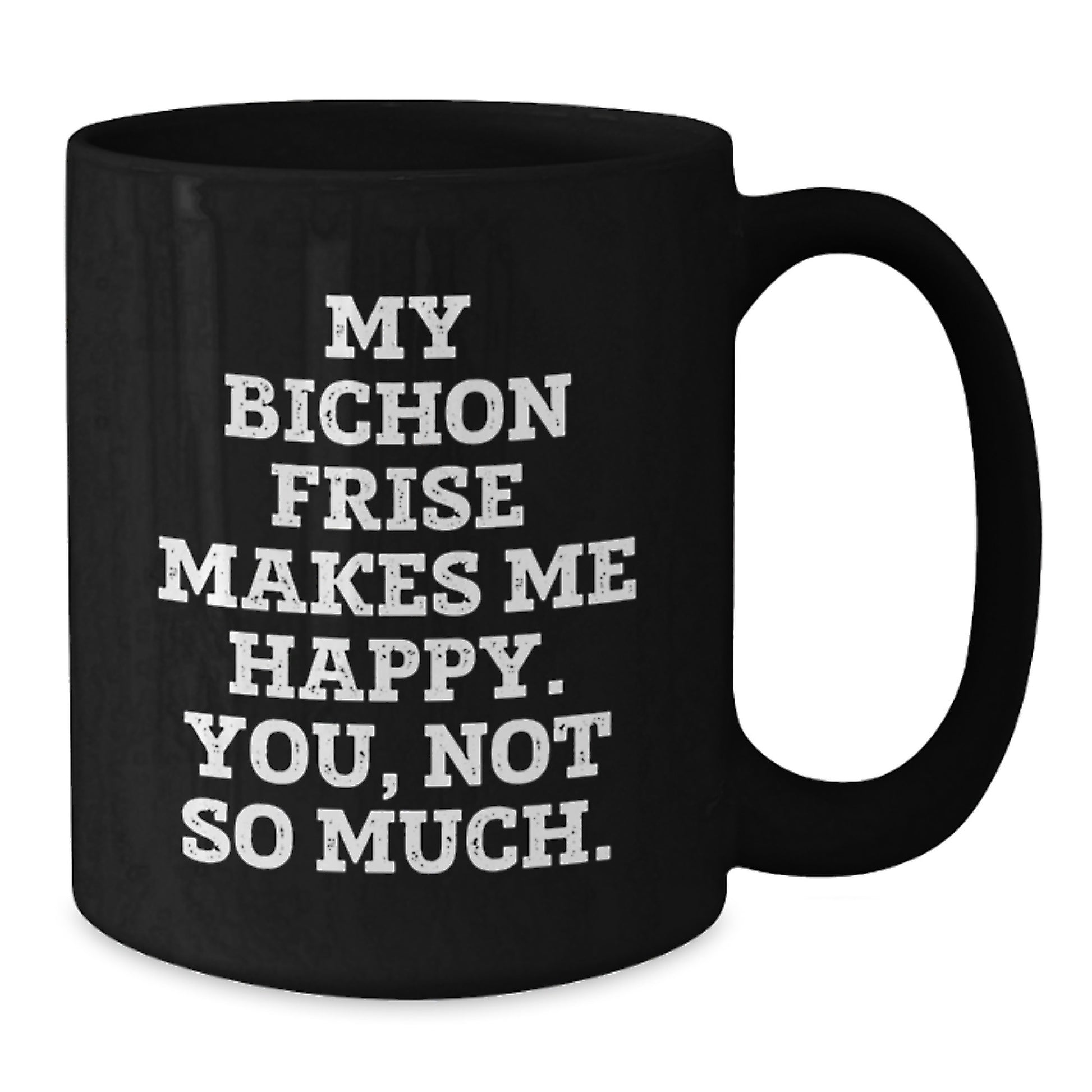 Funny Bichon Frise Dog Lover Gifts from Friends to Family - My Bichon Frise Makes Me Happy. You, Not So Much. Black Coffee Mug for Birthday Unique Gifts - Additional