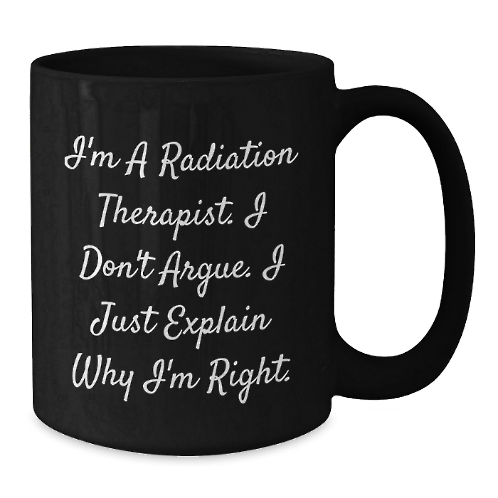 Funny Radiation Therapist Gifts for Men from Friends on Graduation - I'm Right, 'I'm A Radiation Therapist. I Don't Argue. I Just Explain Why I'm Right.' Black Coffee Mug - Additional