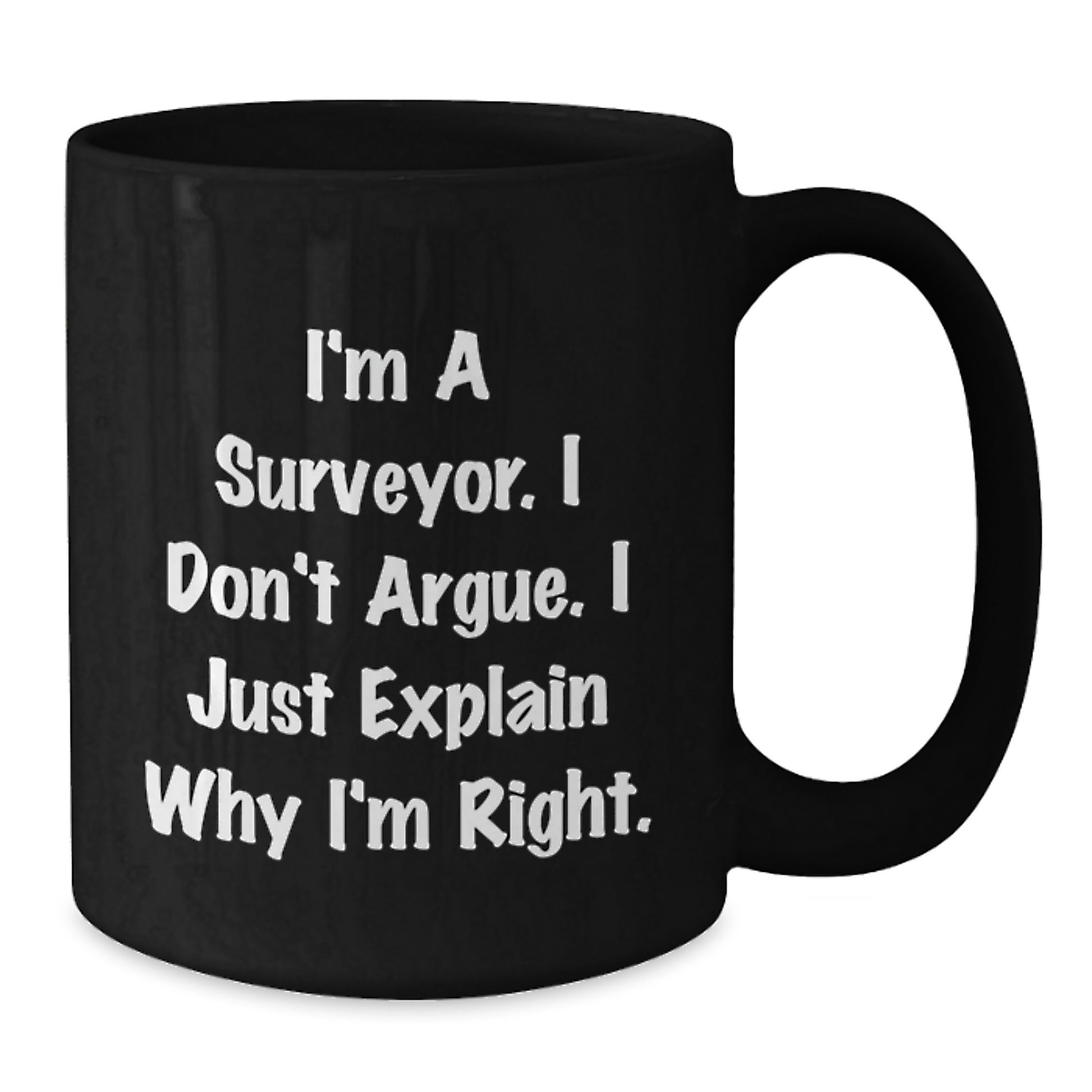 Surveyor Humor Funny Birthday Unique Gift for Men from Friends, 'I'm A Surveyor. I Don't Argue. I Just Explain Why I'm Right.' Black Coffee Mug - Additional
