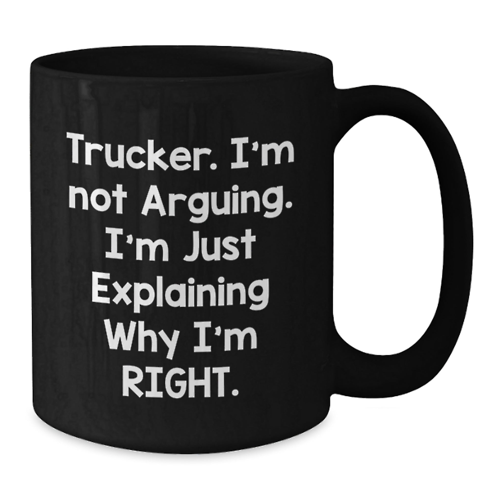 Funny Trucker Mug Gifts from Friends for Graduation - Trucker. I'm Not Arguing. I'm Just Explaining Why I'm Right. - Black Coffee Mug - Additional