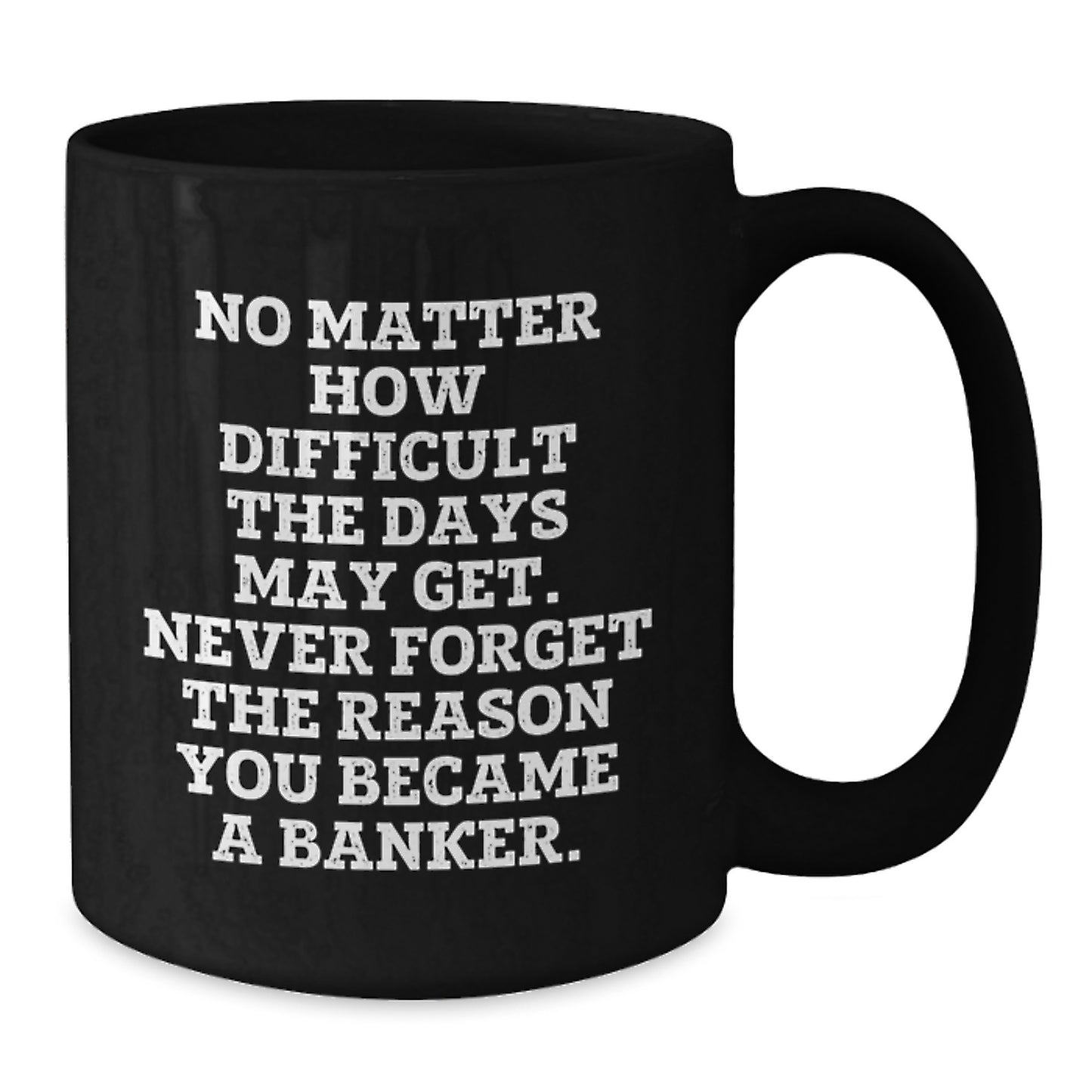 Funny Banker Inspirational Gifts from Friends for Graduation Unique Black Coffee Mugs, 'No Matter How Difficult The Days May Get. Never Forget The Reason You Became A Banker.', Gifts for Banker - Additional