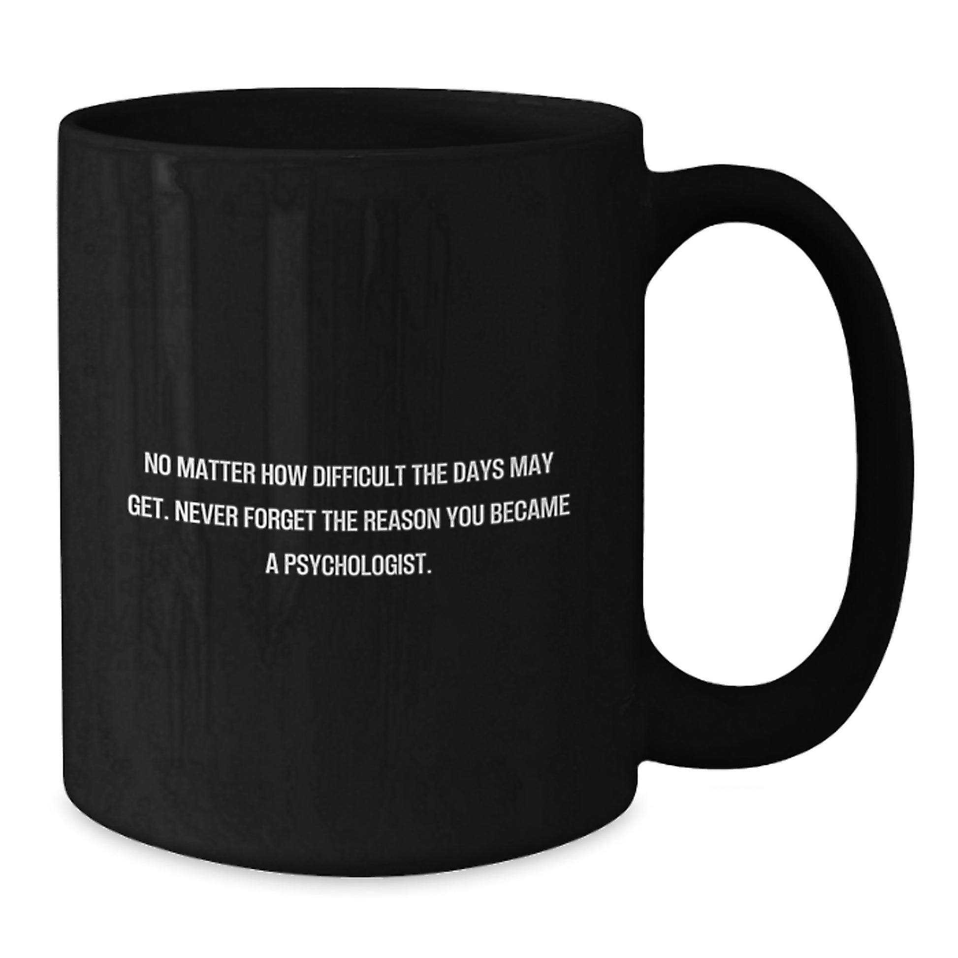 Funny Inspirational Psychologist Gifts from Friends for Birthday - No Matter How Difficult The Days May Get. Never Forget The Reason You Became A Psychologist. Black Coffee Mug - Additional