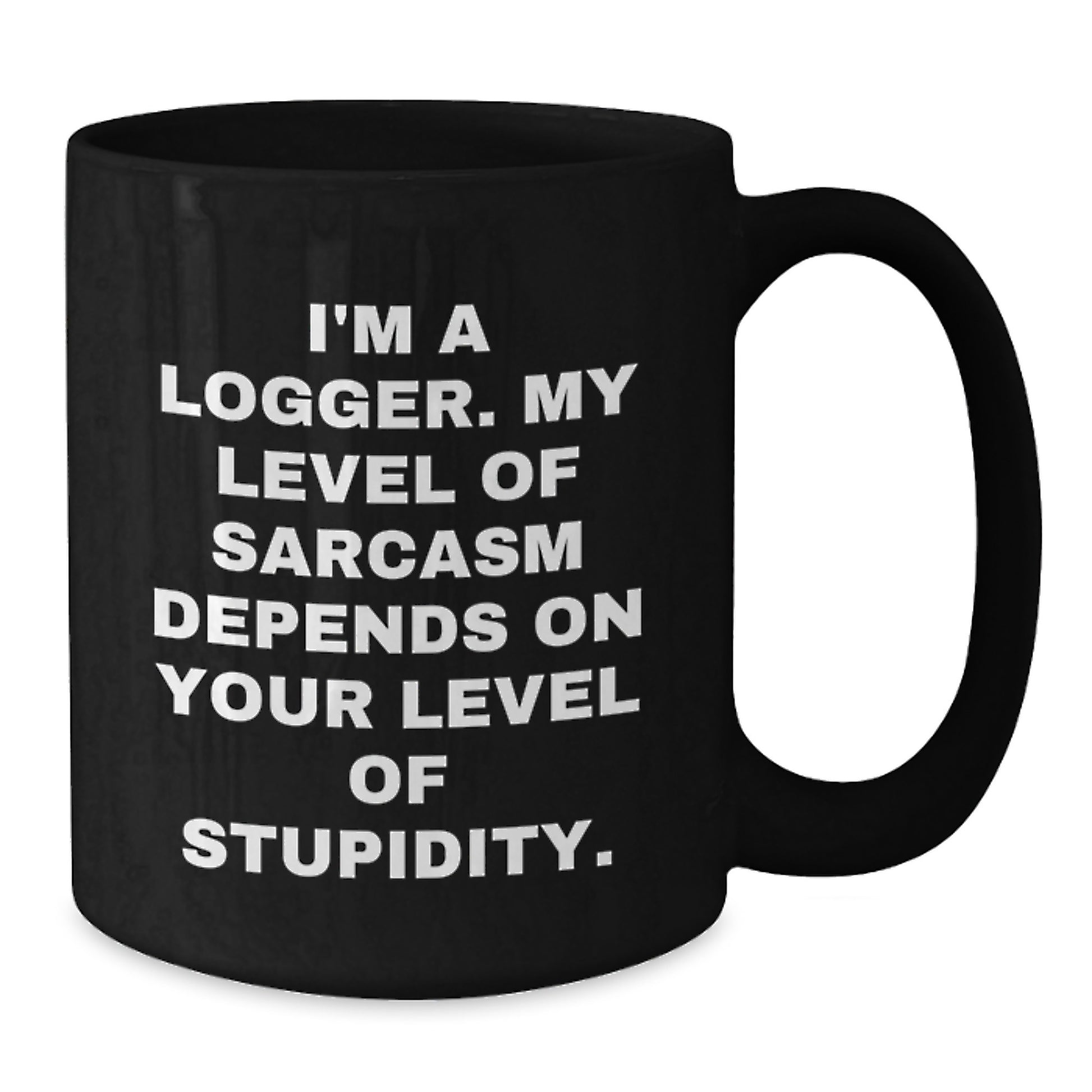 Funny Logger Gifts, I'm A Logger. My Level Of Sarcasm Depends On Your Level Of Stupidity. Black Coffee Mug, Birthday Unique Gifts from Friends to Logger - Additional