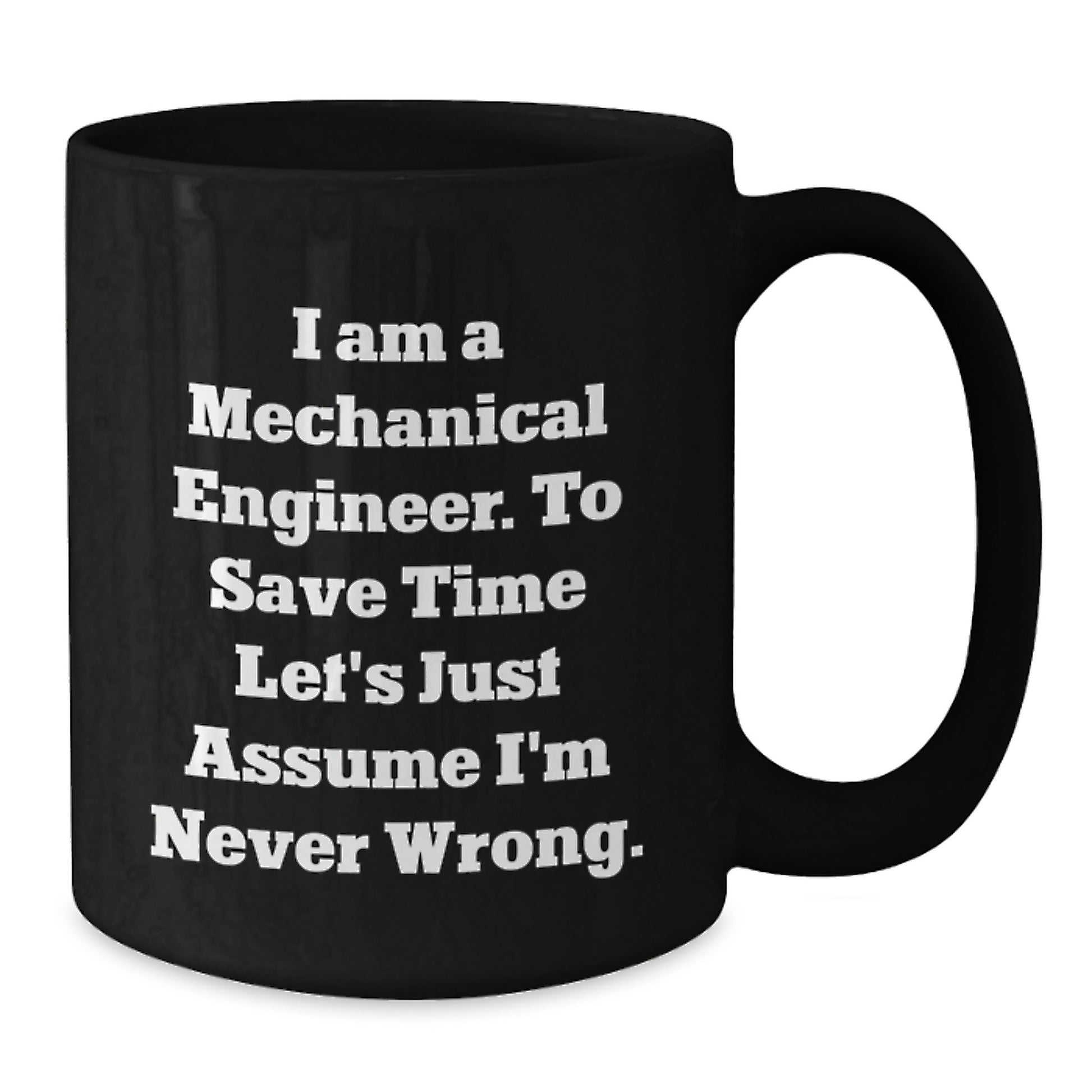 Funny Mechanical Engineer Gifts from Friends to Birthday Men, 'I Am A Mechanical Engineer. To Save Time Let's Just Assume I'm Never Wrong.' Black Coffee Mug - Additional
