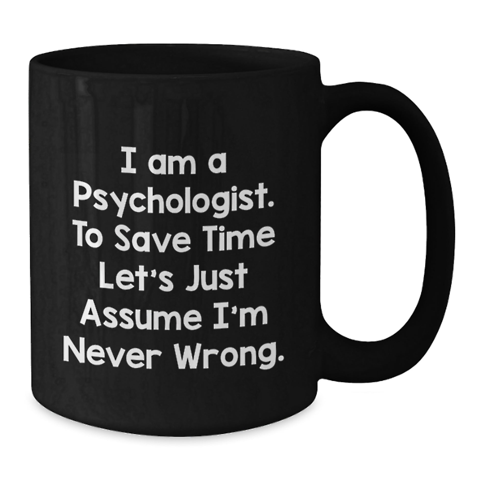 Funny Gifts from Friends for Psychologists - I Am A Psychologist. To Save Time Let's Just Assume I'm Never Wrong. Black Coffee Mug, Birthday Unique Gift - Additional
