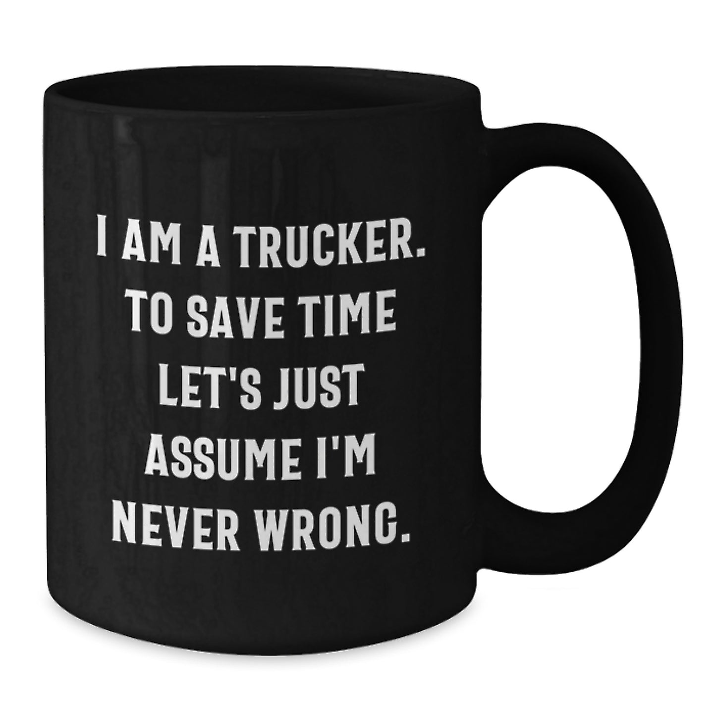 Funny Trucker Gifts from Friends for Birthday - 'I Am A Trucker. To Save Time Let's Just Assume I'm Never Wrong.' Black Coffee Mug - Additional