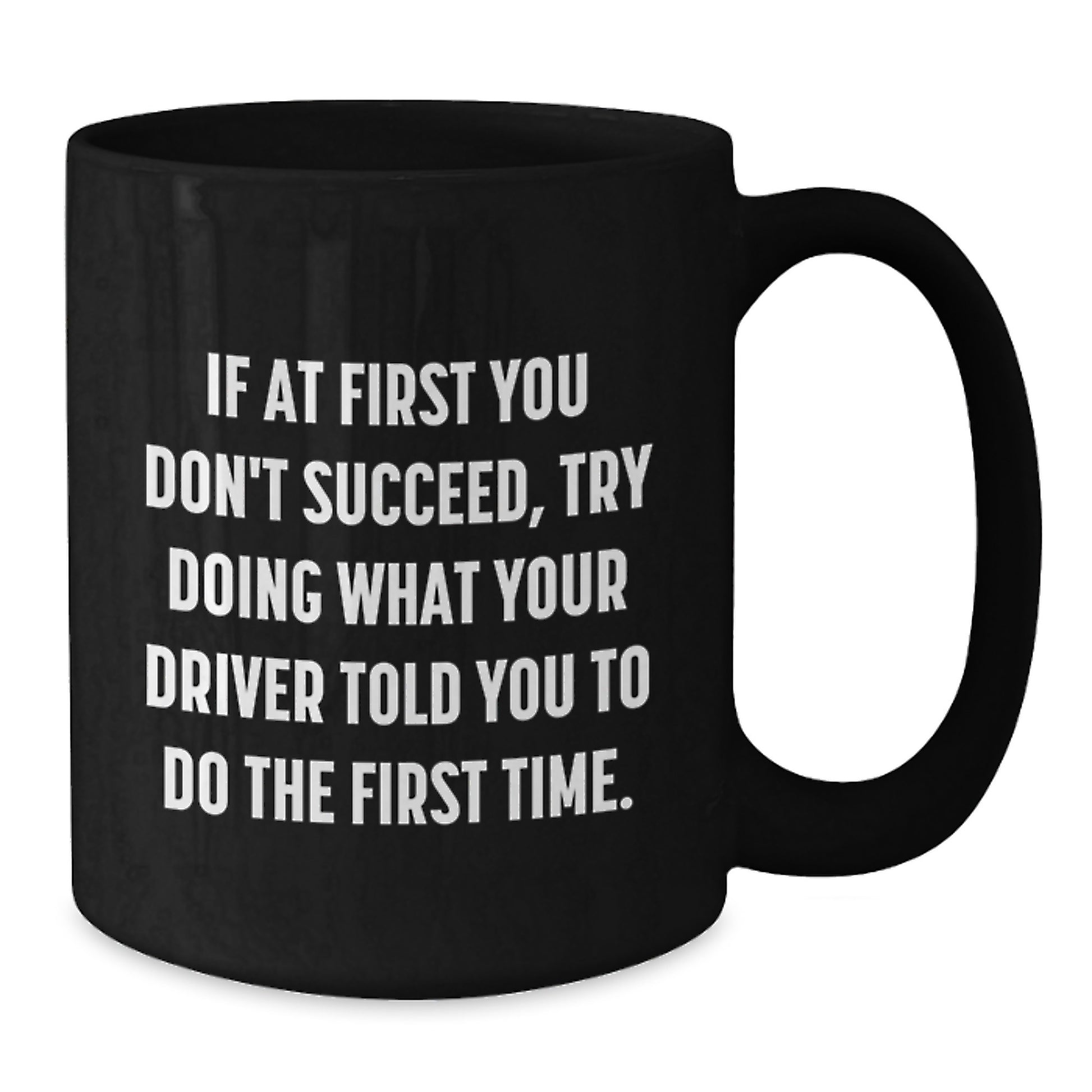 Funny Driver Gifts - Black Coffee Mug for Birthday - If At First You Don't Succeed, Try Doing What Your Driver Told You To Do The First Time. - Gifts from Friends for Driver - Additional