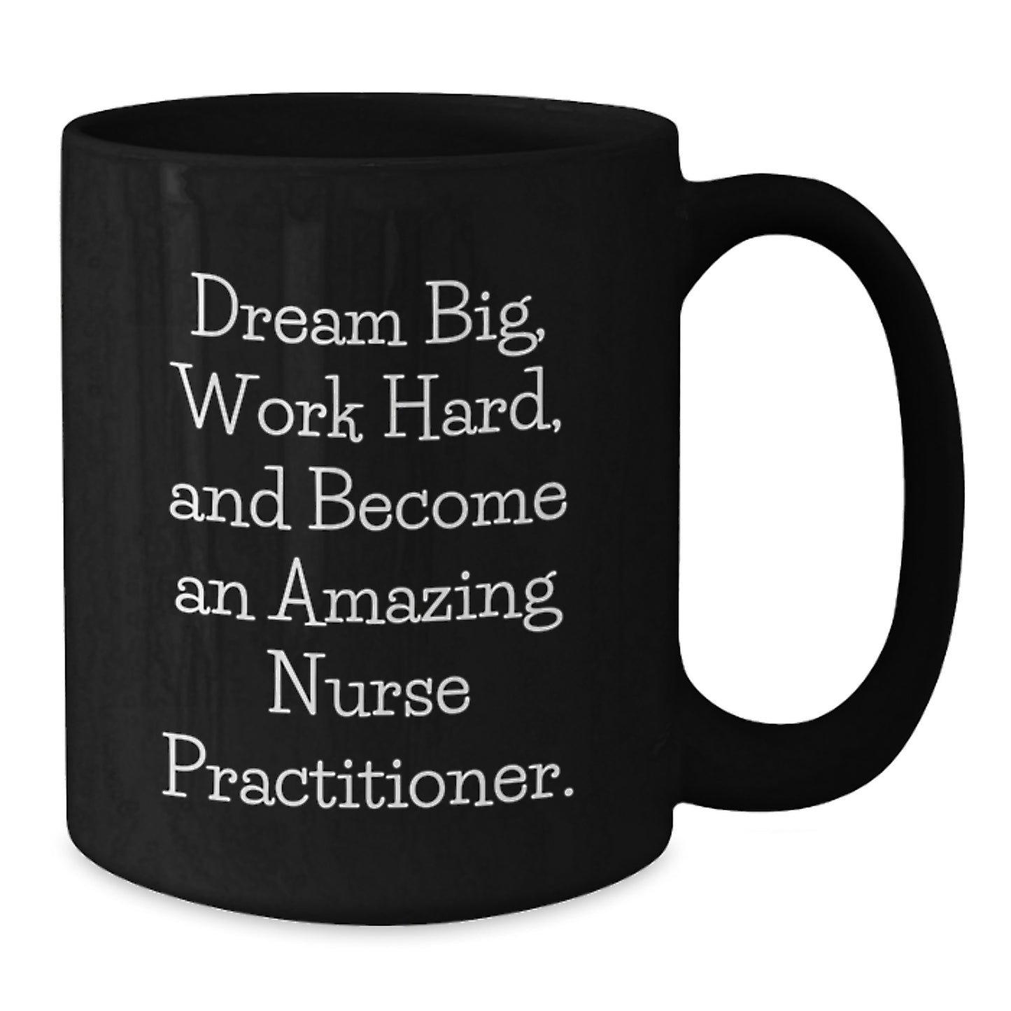 Inspirational Nurse Practitioner Gifts from Friends - Black Coffee Mug for Birthday - 'Dream Big, Work Hard, And Become An Amazing Nurse Practitioner.' - Additional