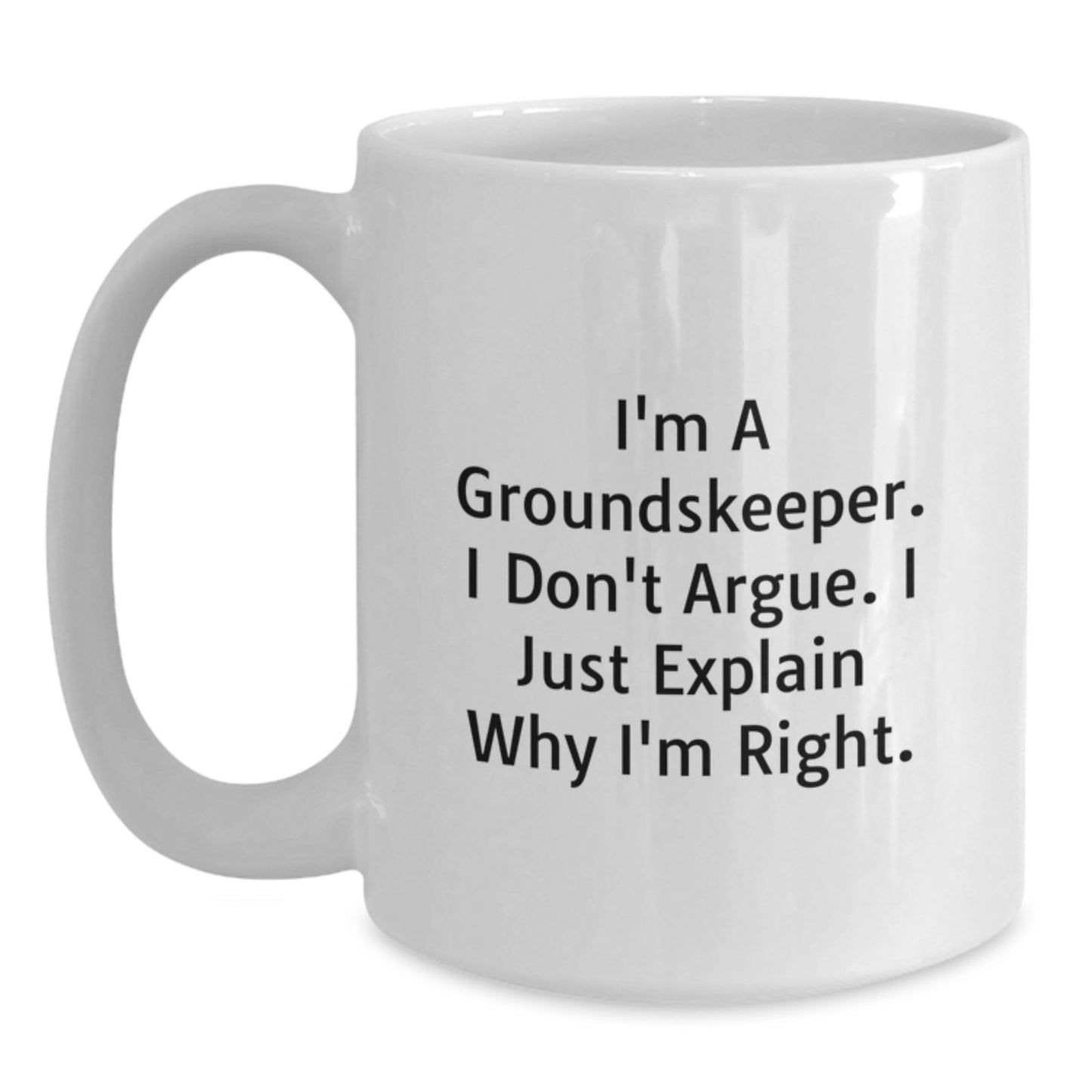 Funny groundskeeper White Coffee Mugs Gifts from Friends and Family for Graduation - 'I'm A groundskeeper. I Don't Argue. I Just Explain Why I'm Right.' - Main