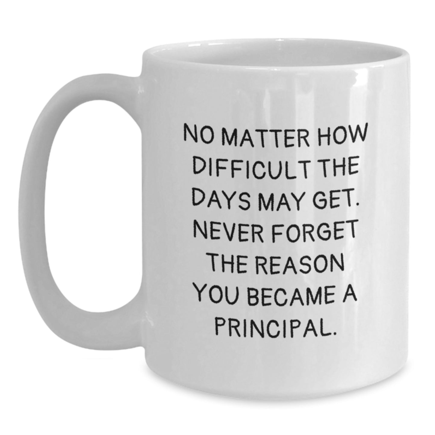 Funny Principal Birthday Unique Gifts from Friends, White Coffee Mug, 'No Matter How Difficult The Days May Get. Never Forget The Reason You Became A Principal.' - Main