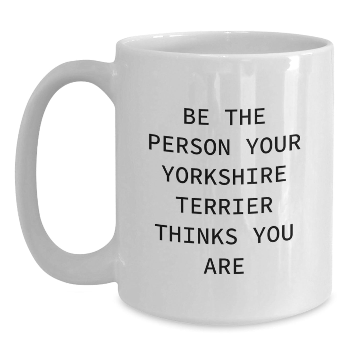 Funny Yorkshire Terrier Dog Gifts from Friends for Birthday - White Coffee Mug 'Be The Person Your Yorkshire Terrier Thinks You Are' - Main