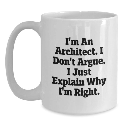 Architect Funny Mugs Gifts for Men from Friends on Graduation Day, 'I'm An Architect. I Don't Argue. I Just Explain Why I'm Right.' - Main