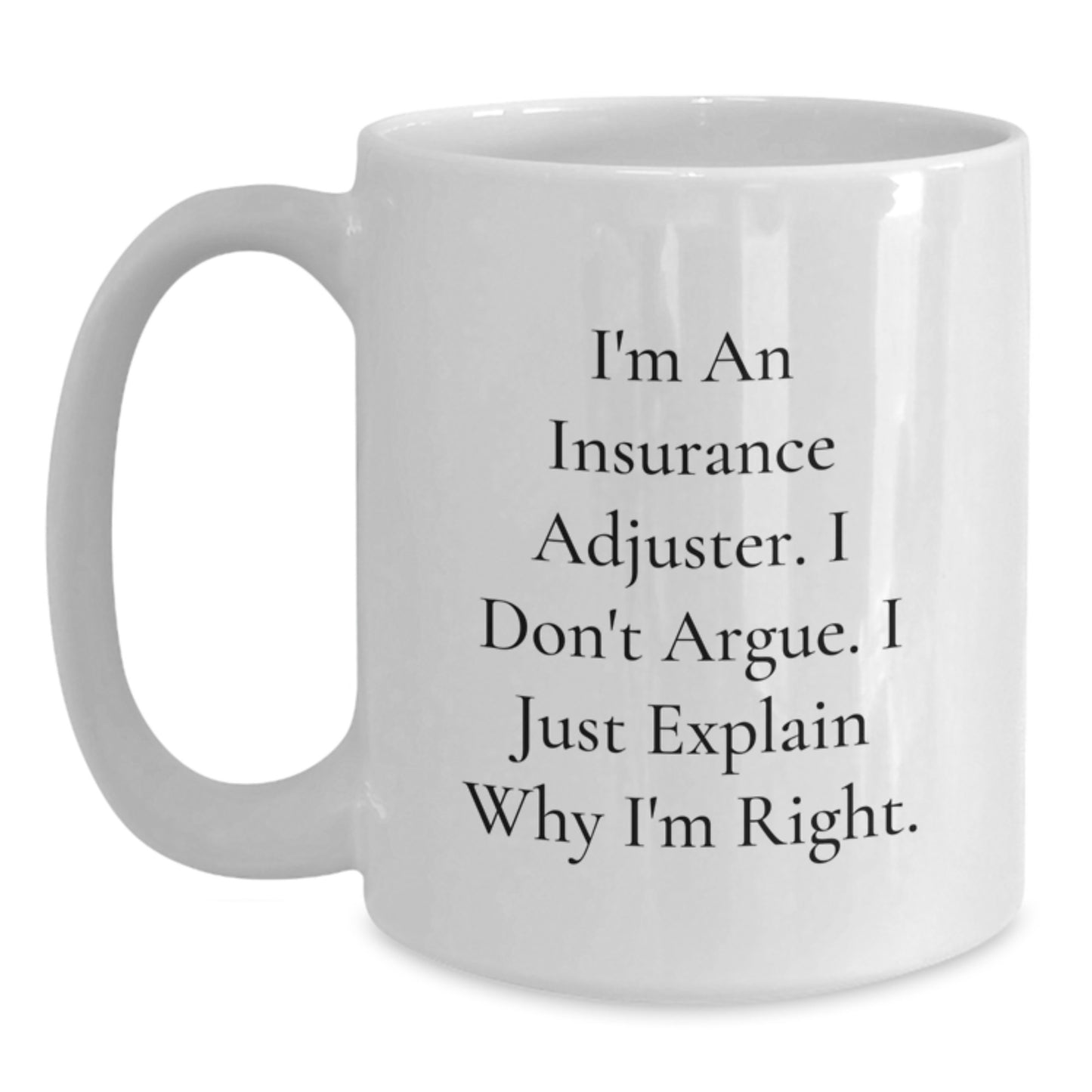 Funny Insurance Adjuster Gifts from Friend - White Coffee Mug for Insurance Adjuster Birthday, 'I'm An Insurance Adjuster. I Don't Argue. I Just Explain Why I'm Right.' - Gifts for Insurance Adjuster - Main