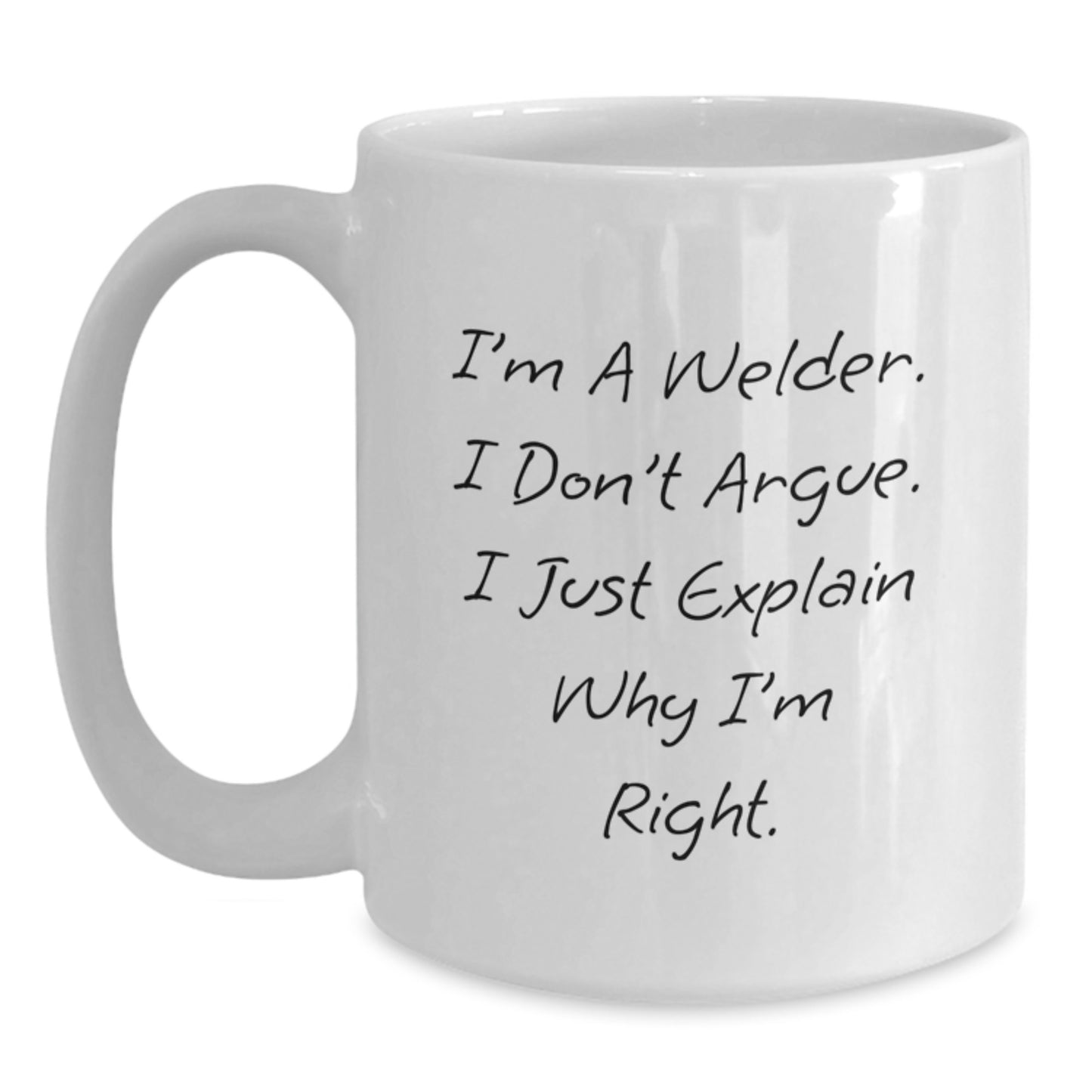 Welder Humor White Coffee Mug, Gifts from Men to Welders, Funny Graduation Unique Gifts, 'I'm A Welder. I Don't Argue. I Just Explain Why I'm Right.' - Main