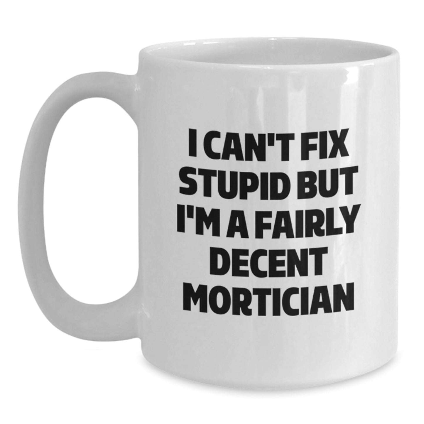 Mortician Humor Gifts for Men, Funny White Coffee Mug, 'I Can't Fix Stupid But I'm A Fairly Decent Mortician' Quote, Unique Graduation Gifts from Friends - Main