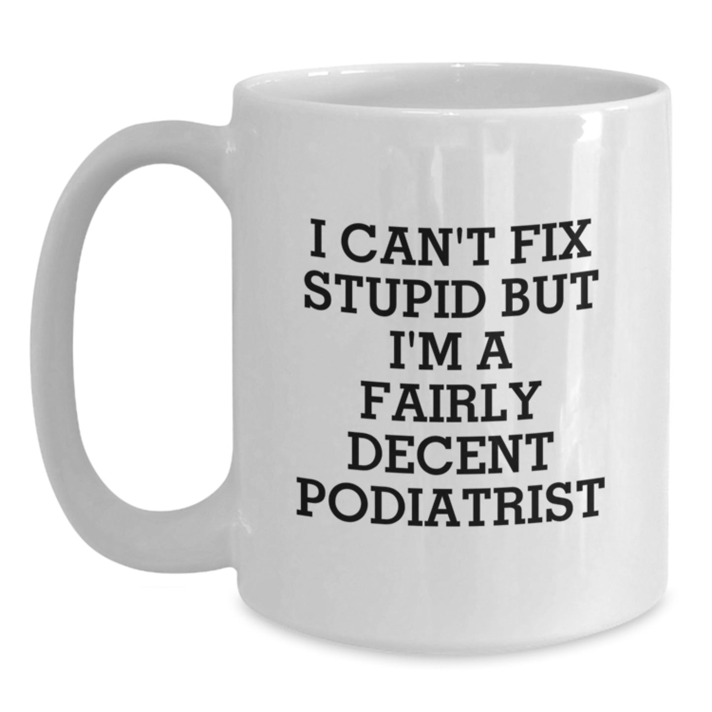 Funny Podiatrist Gifts from Friends, Unique Birthday Unique Gifts for Podiatrist, White Coffee Mug with 'I Can't Fix Stupid But I'm A Fairly Decent Podiatrist' Quote - Main