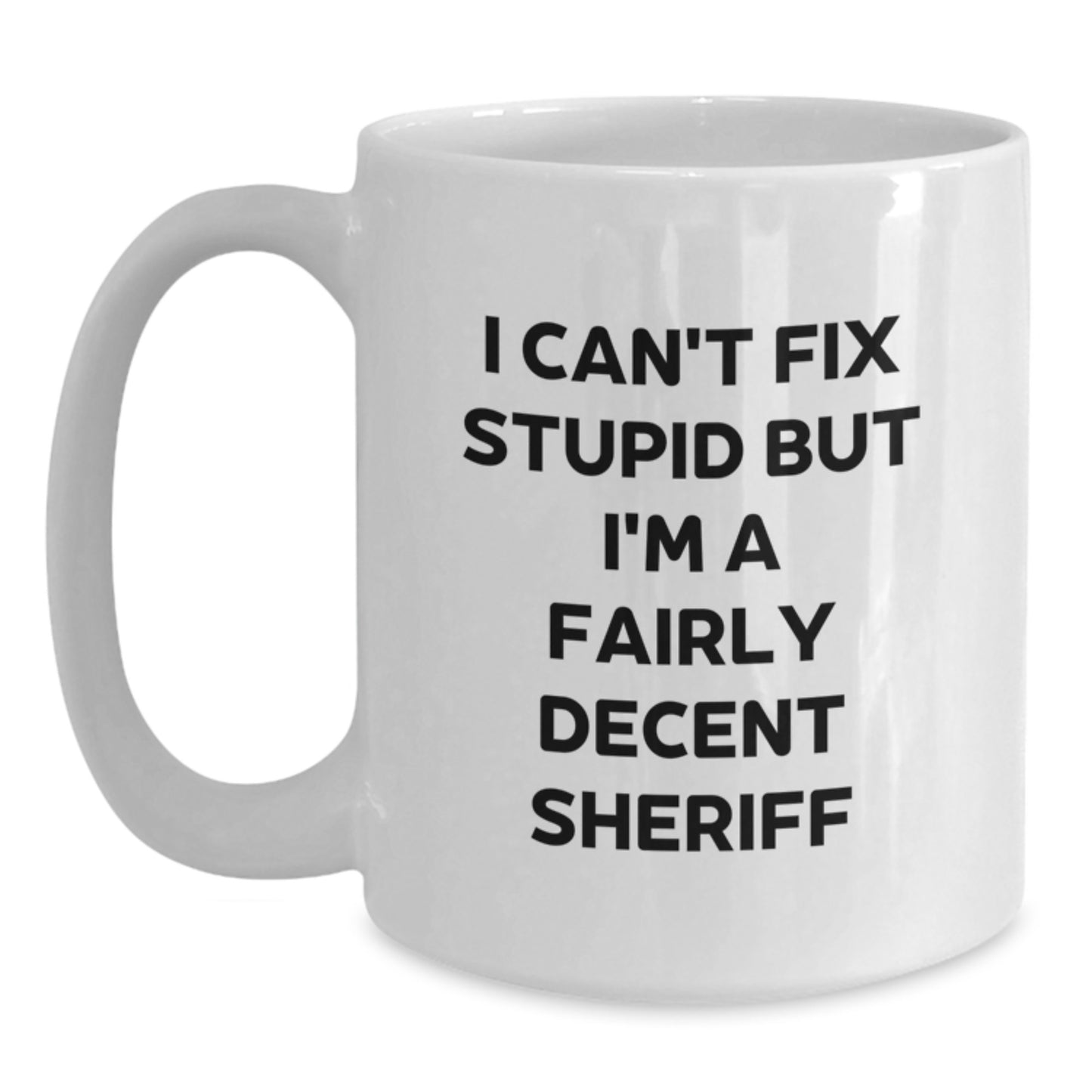 Funny Sheriff Quotes Gifts from Friends for Birthday Unique Sheriff White Coffee Mug, I Can't Fix Stupid But I'm A Fairly Decent Sheriff - Main