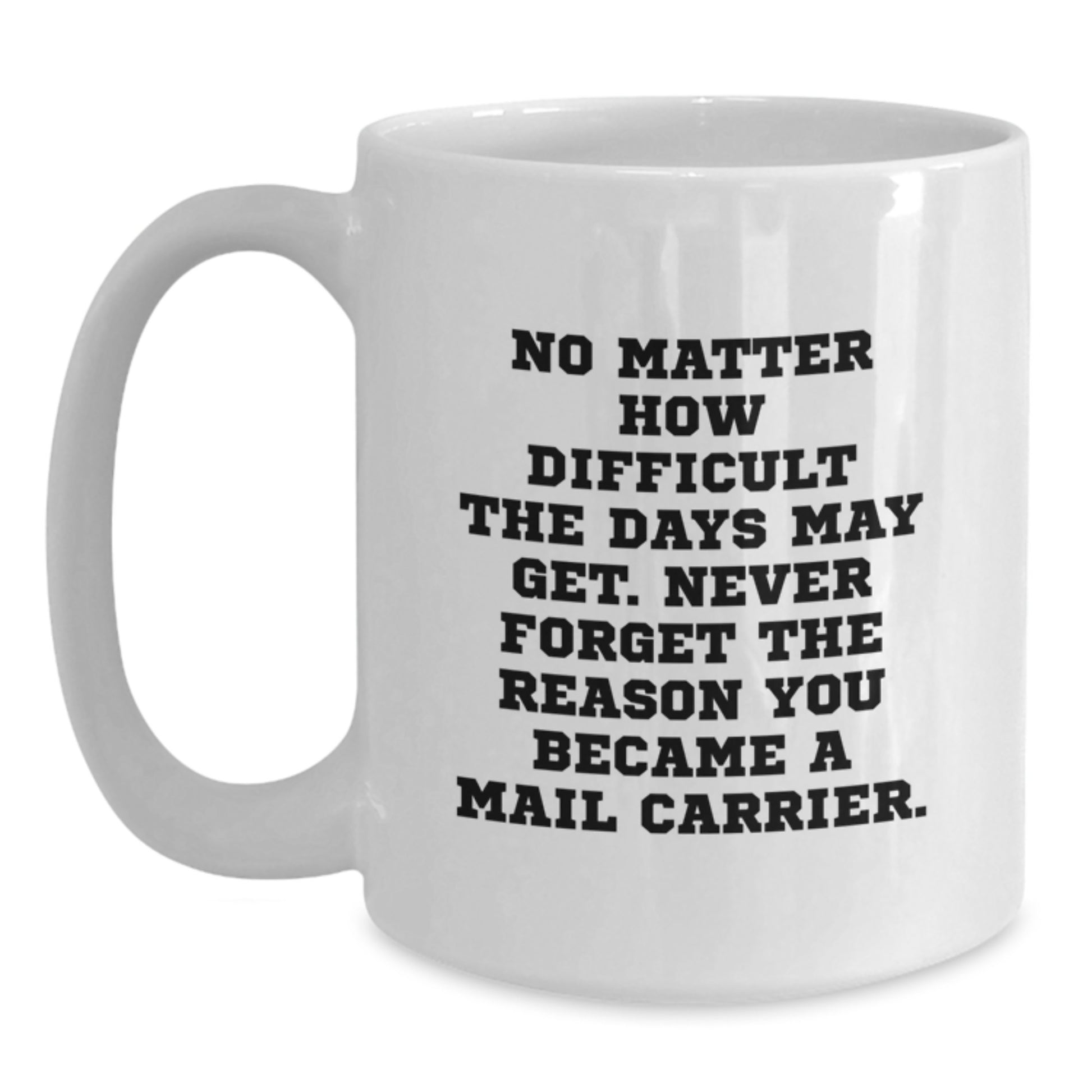 Mail Carrier Inspirational Gifts from Friends - White Coffee Mug for Birthday, 'No Matter How Difficult The Days May Get. Never Forget The Reason You Became A Mail Carrier.' - Additional