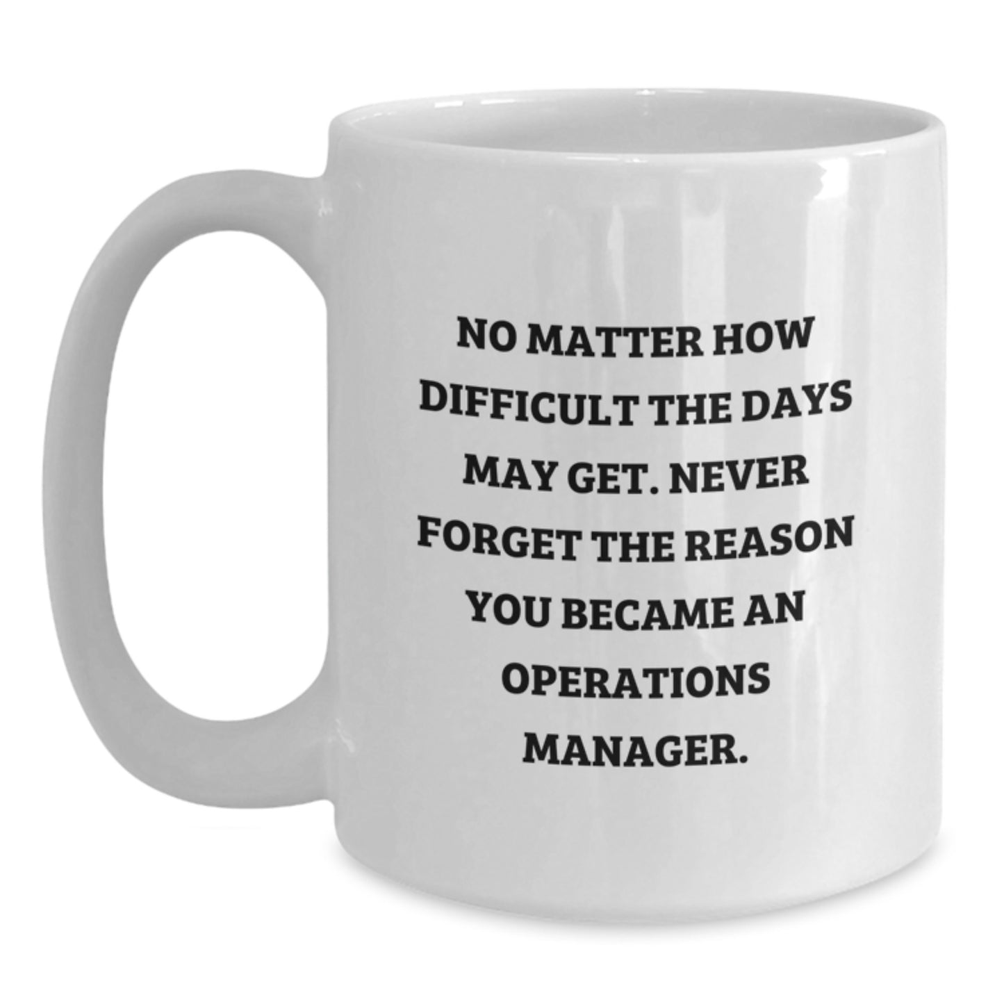 Funny Inspirational Gifts from Friends for Operations Manager Graduation White Coffee Mug 'No Matter How Difficult The Days May Get. Never Forget The Reason You Became An Operations Manager.' - Main