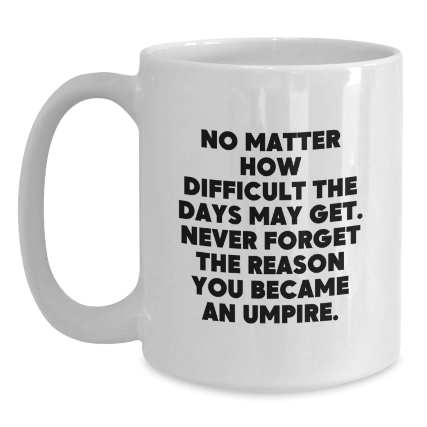 Umpire Gifts Funny White Coffee Mug, 'No Matter How Difficult The Days May Get. Never Forget The Reason You Became An Umpire.' Gifts from Men, Women, Friends to Umpire, Birthday Unique Gifts - Main