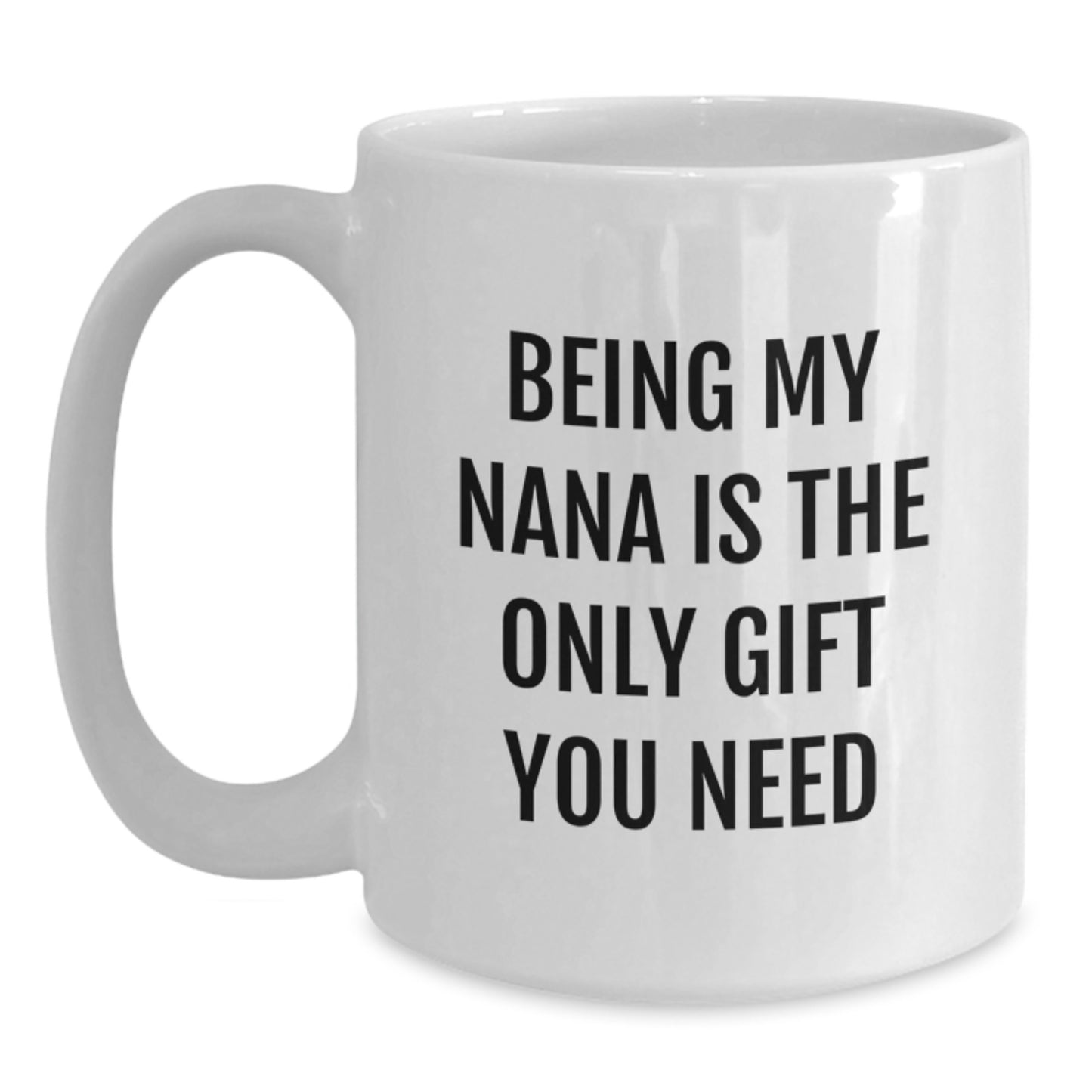Funny Nana Gifts from Men, Women, Family - White Coffee Mug - 'Being My Nana Is The Only Gift You Need' Quote for Birthday - Main