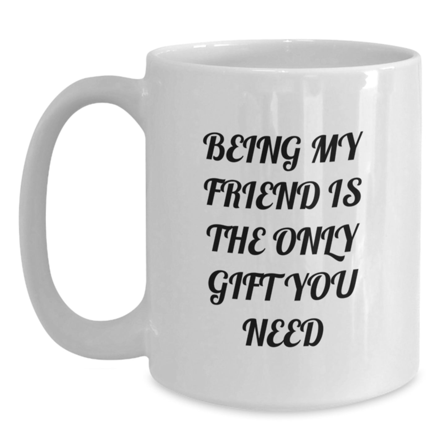 Funny Friend White Coffee Mug, Gifts from Friends, 'Being My Friend Is The Only Gift You Need' Quote, 11oz or 15oz Capacity, Microwave and Dishwasher Safe, Birthday Unique Gifts for Friend - Main