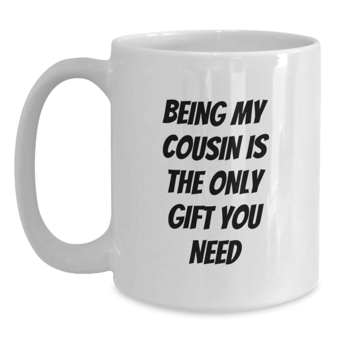 Funny Cousin Gifts - Being My Cousin Is The Only Gift You Need, White Coffee Mug for Birthday, Gifts from Family, Gifts for Cousin - Main