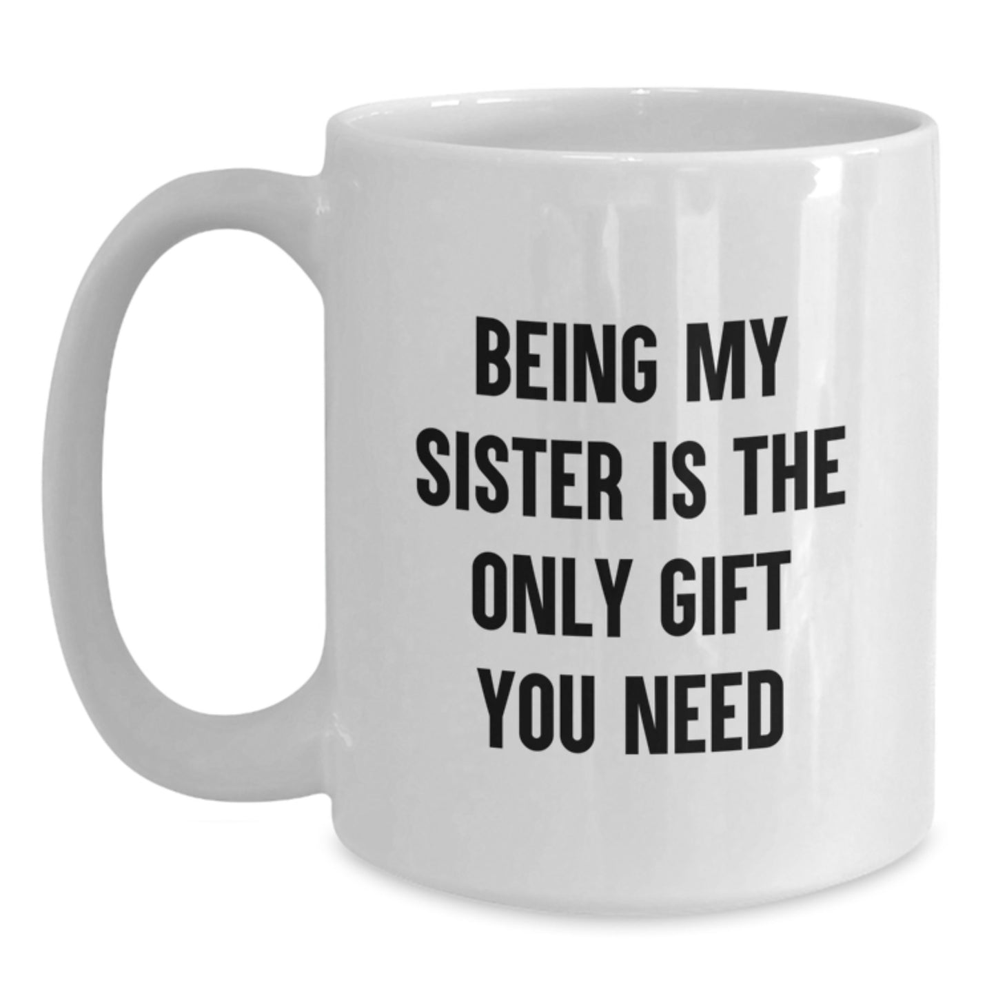 Funny Sister Love Gifts from Mom - 'Being My Sister Is The Only Gift You Need' White Coffee Mug, Perfect for Birthday - Main
