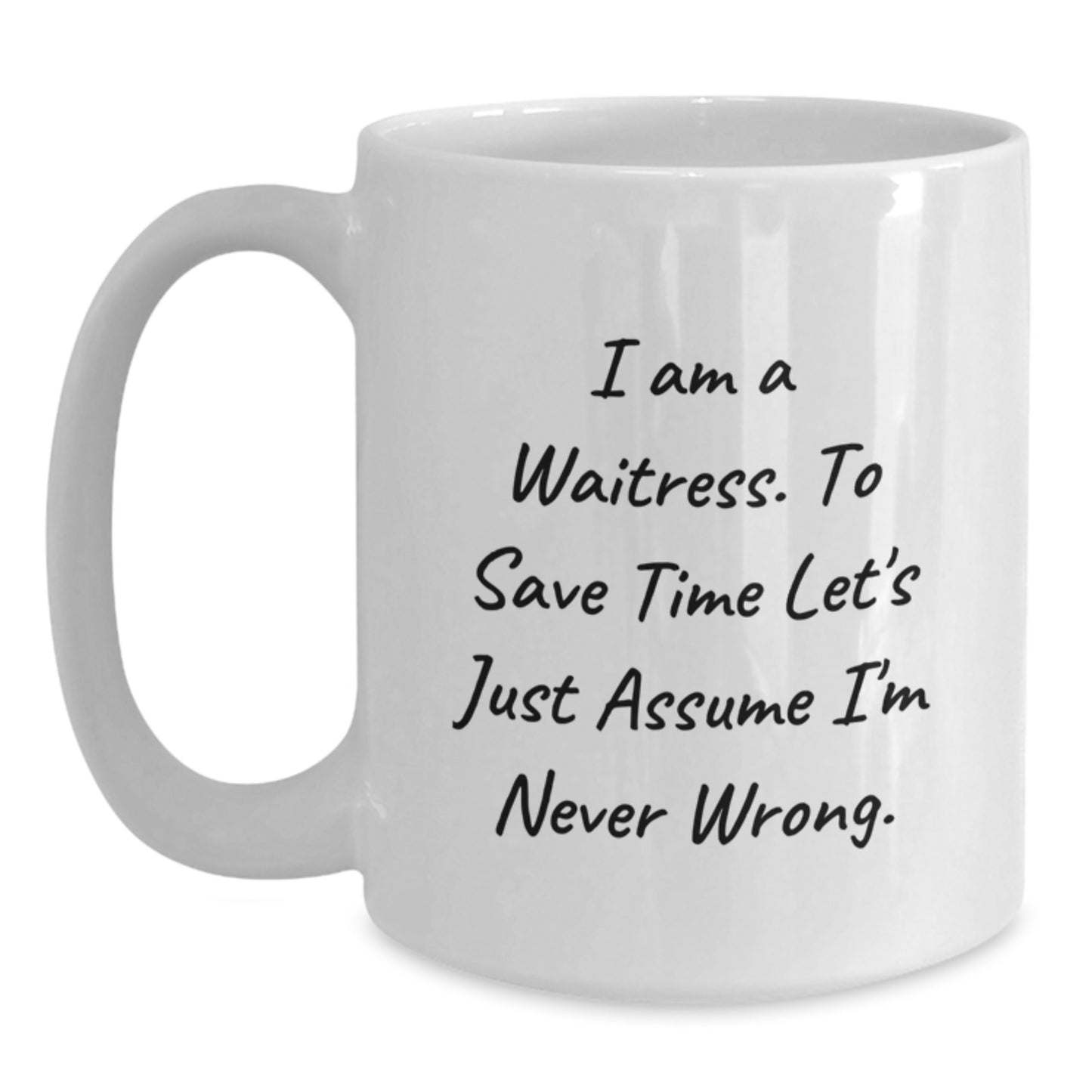 Funny Waitress Gifts from Friends for Waitress Graduation White Coffee Mug I Am A Waitress. To Save Time Let's Just Assume I'm Never Wrong. Unique Gifts for Waitress - Main
