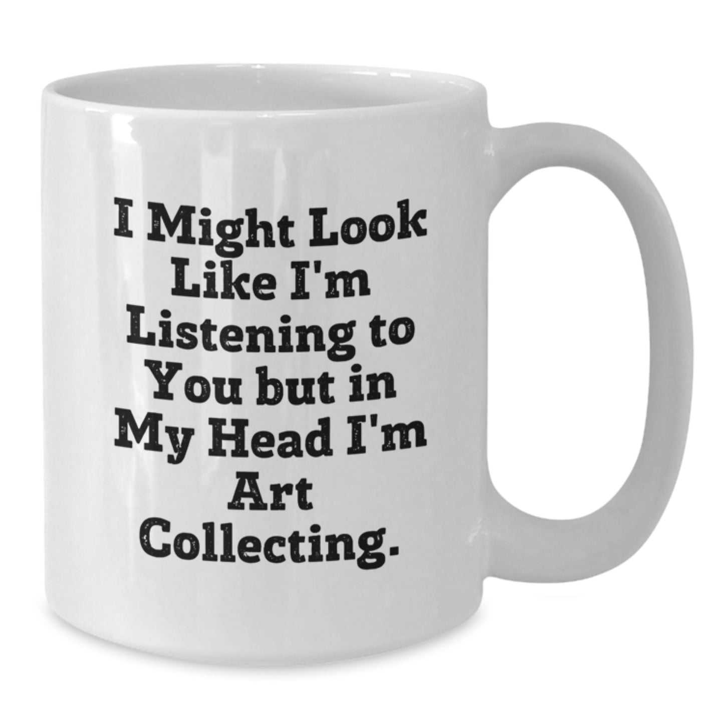 Art Collecting Humor Gifts from Friends to Family - White Coffee Mug, Funny Quote, 11oz or 15oz Capacity, Ceramic, Microwave and Dishwasher Safe - Additional