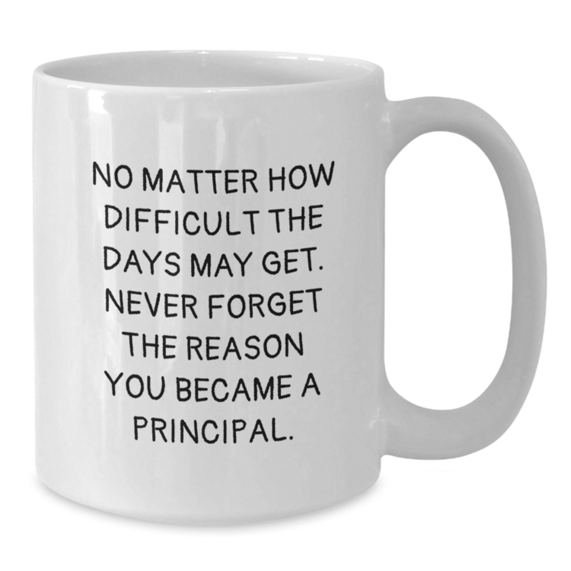 Funny Principal Birthday Unique Gifts from Friends, White Coffee Mug, 'No Matter How Difficult The Days May Get. Never Forget The Reason You Became A Principal.' - Additional