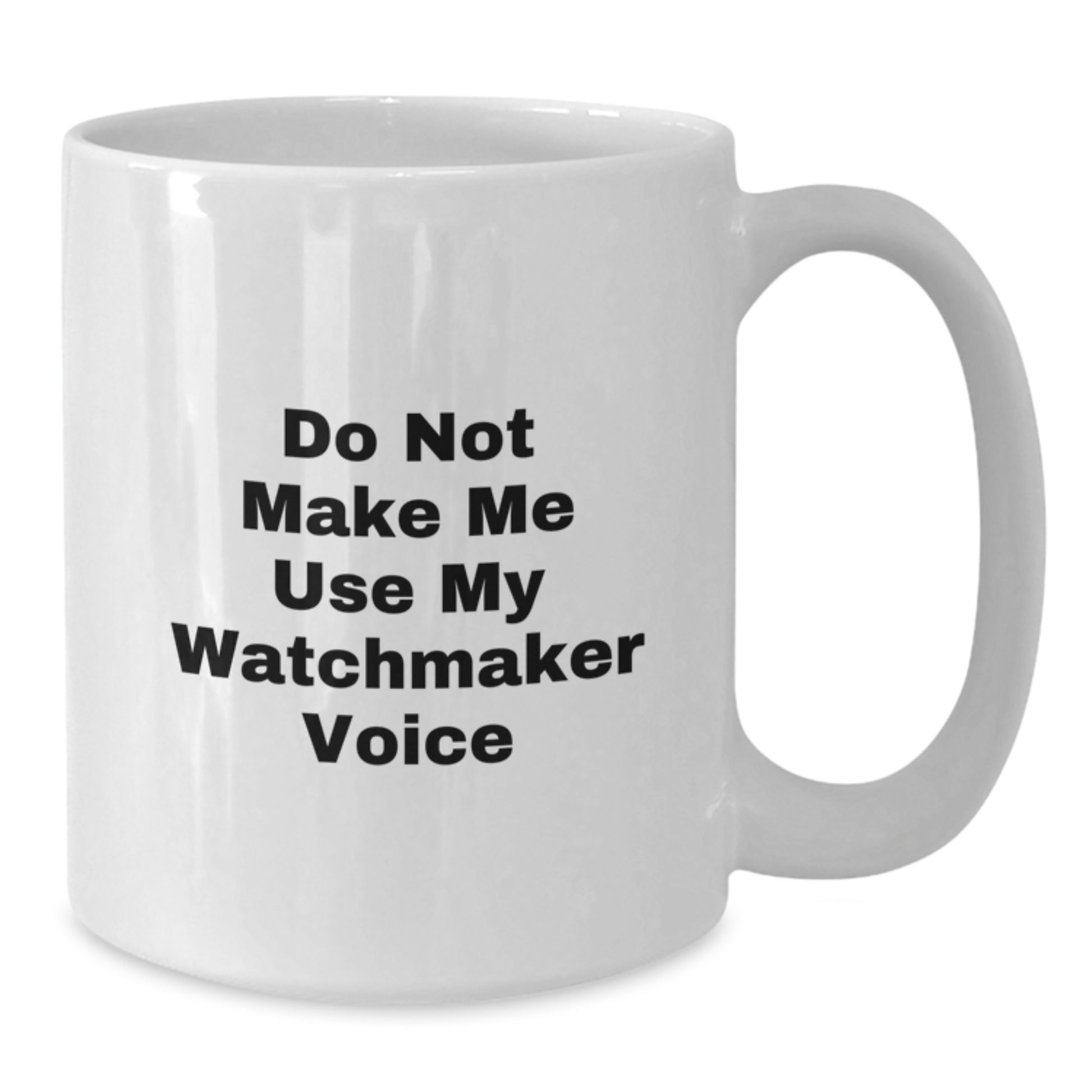 Funny Watchmaker Gifts, Do Not Make Me Use My Watchmaker Voice White Coffee Mug for Men or Women, Graduation Unique Gifts from Friends or Family - Additional
