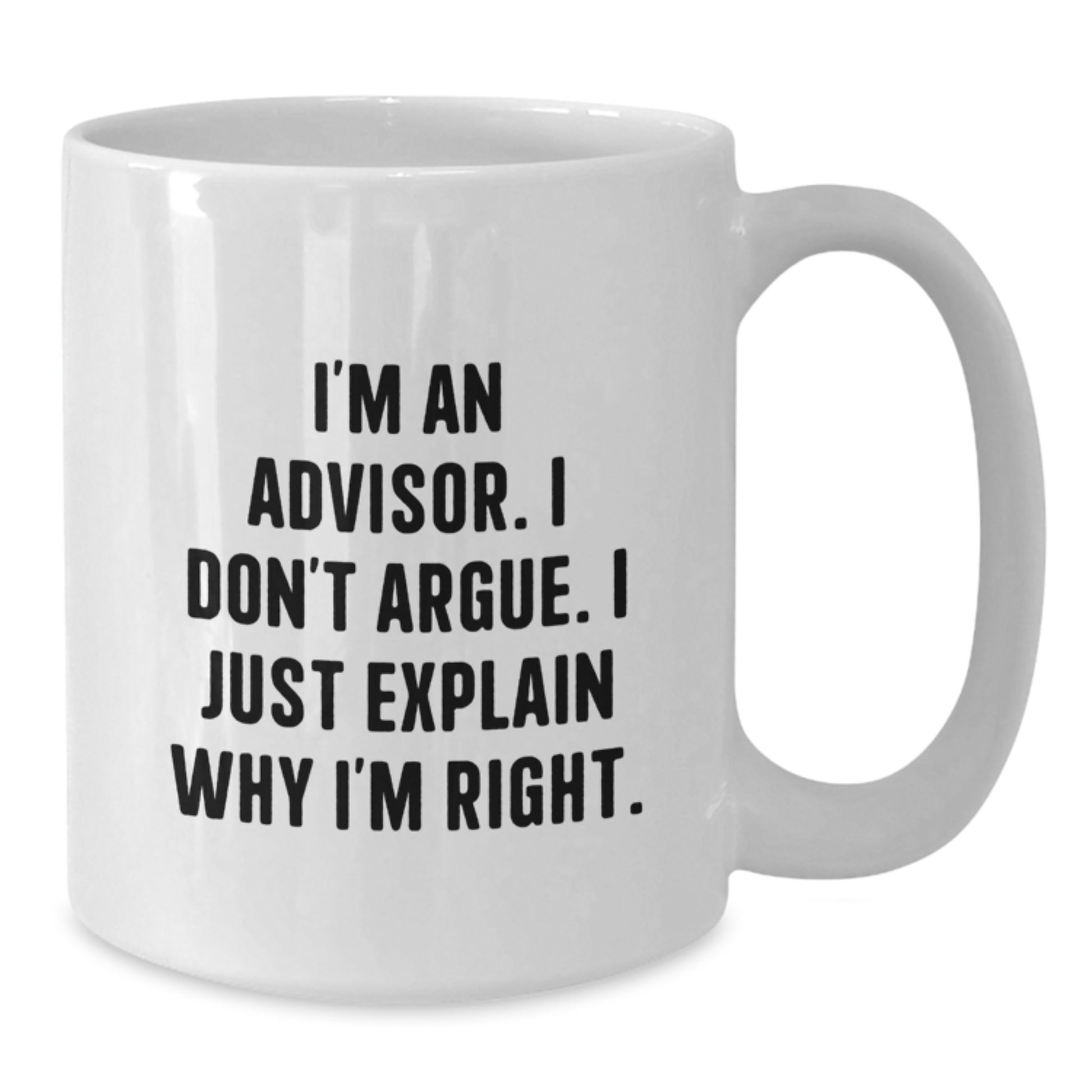 Funny Advisor Gifts, White Coffee Mug, 'I'm An Advisor. I Don't Argue. I Just Explain Why I'm Right.' Birthday Unique Gifts from Friends to Advisor - Additional