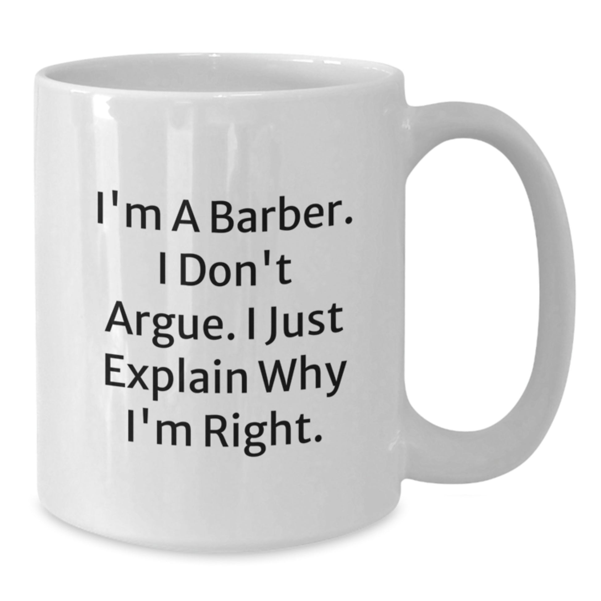 Funny Barber Gifts from Friends - I'm A Barber. I Don't Argue. I Just Explain Why I'm Right. - White Coffee Mug for Birthday, Gifts for Men - Additional