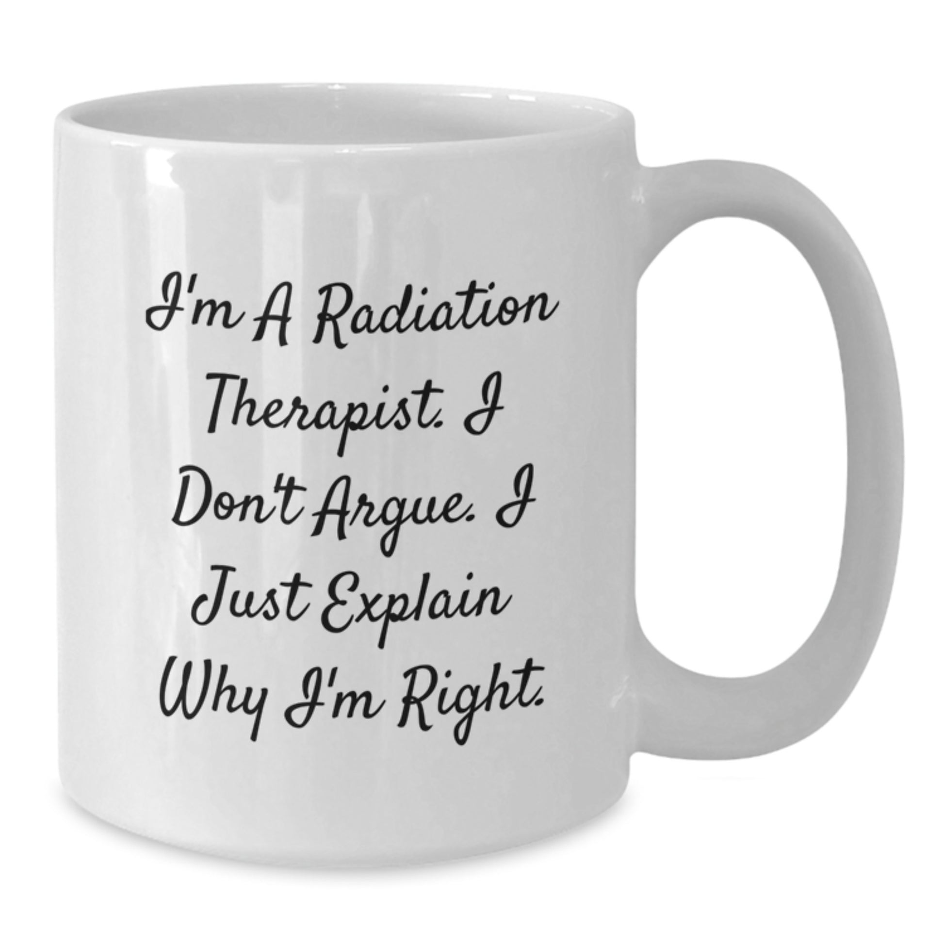 Gifts from Friends for Radiation Therapist Funny Mug Graduation Unique Gifts, Radiation Therapist Gifts, Inspirational White Coffee Mug, I'm Right Quote, Microwave and Dishwasher Safe - Additional