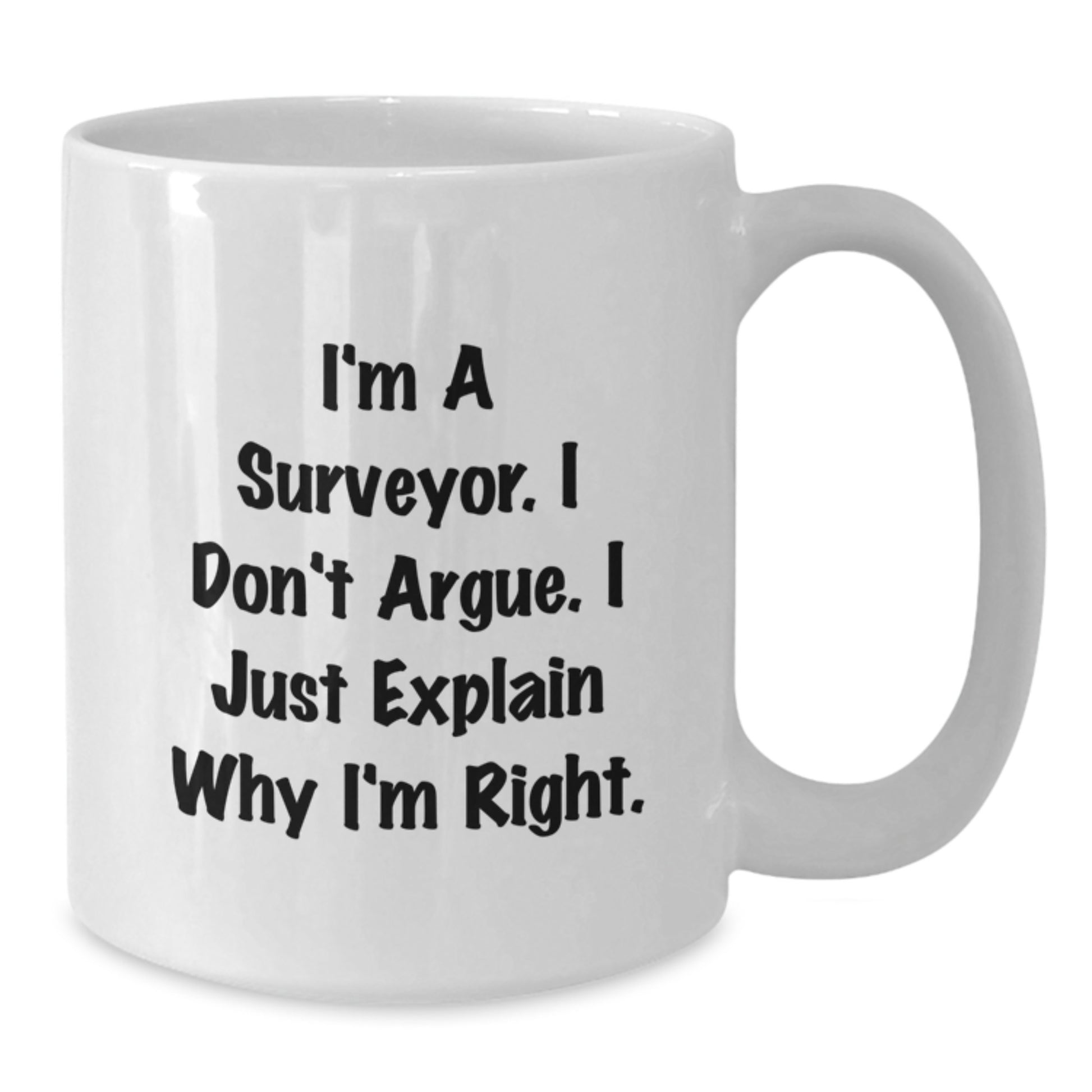 Funny Surveyor Gifts, I'm A Surveyor. I Don't Argue. I Just Explain Why I'm Right., White Coffee Mugs from Friends for Birthday - Additional