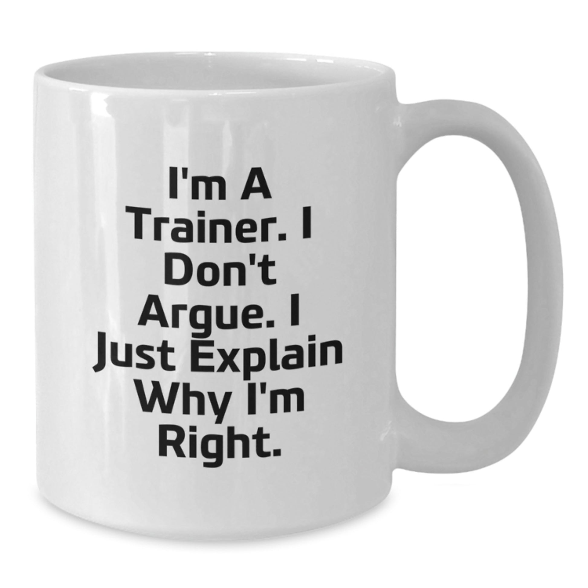 Funny Trainer Gifts from Friends to Trainer for Graduation Unique Gifts, I'm A Trainer. I Don't Argue. I Just Explain Why I'm Right. White Coffee Mug - Additional