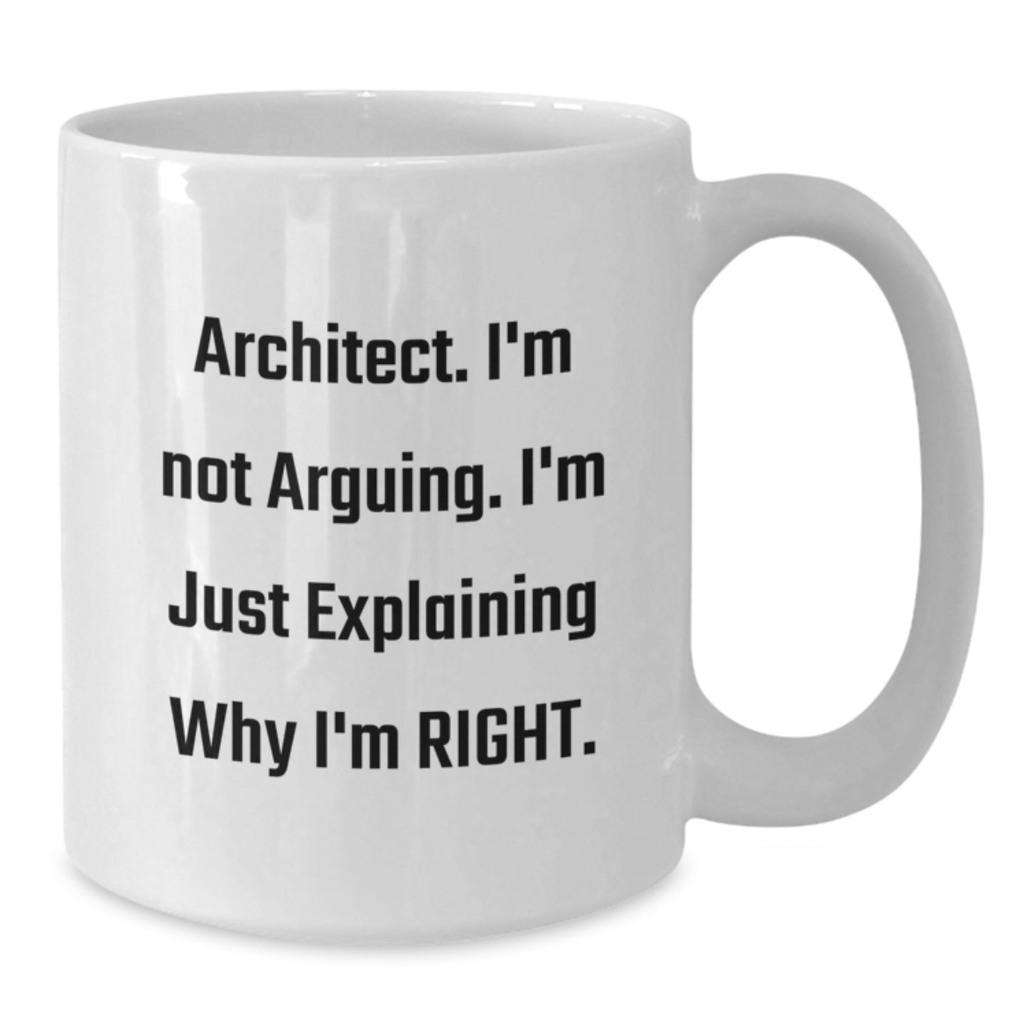 Architect Humor Funny White Coffee Mug Gifts from Men to Friends on Birthday, Explaining Why I'm Right, 11oz or 15oz Capacity, Ceramic Material, Microwave and Dishwasher Safe - Additional