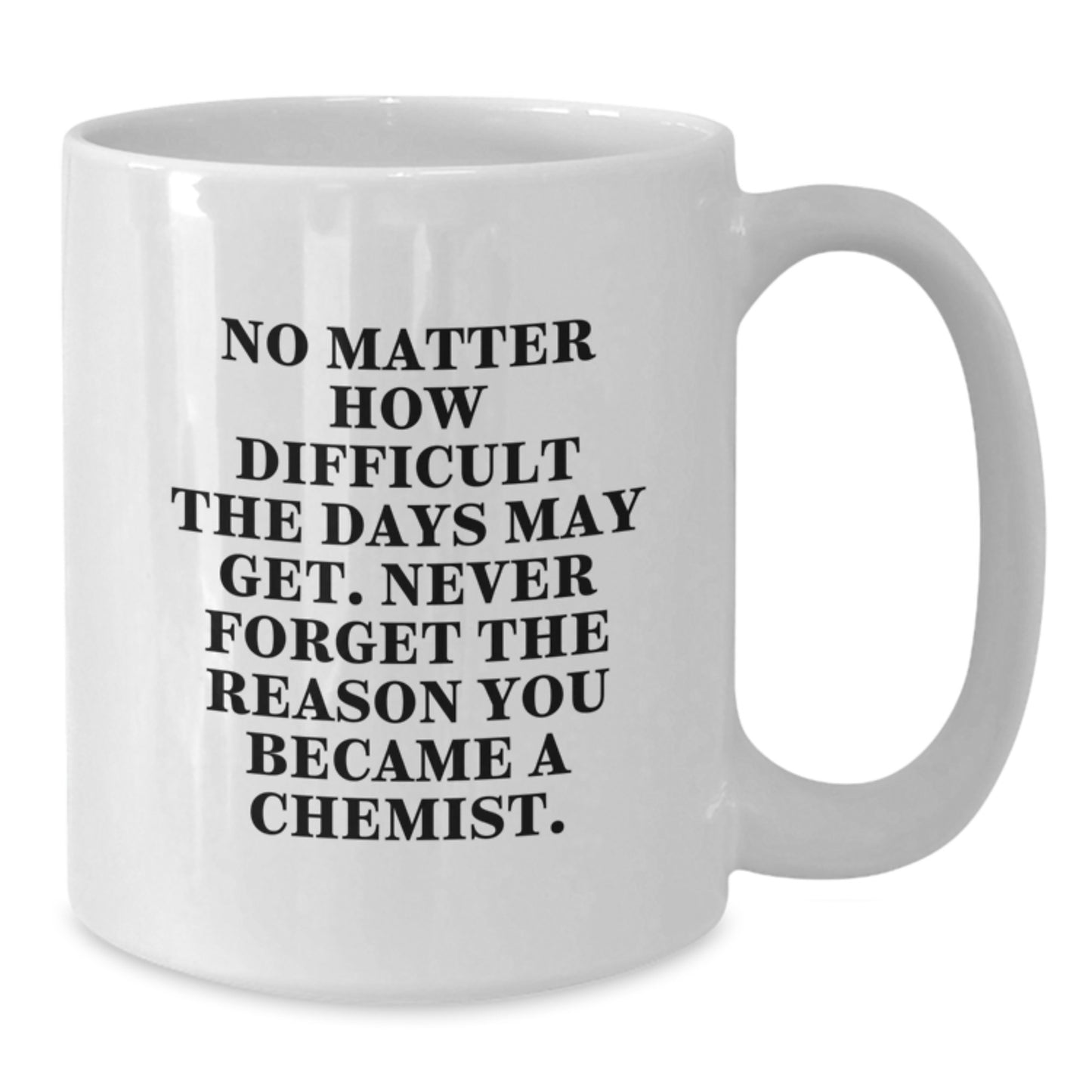 Funny Inspirational Chemist Gifts from Friends, White Coffee Mug for Chemist, 'No Matter How Difficult The Days May Get. Never Forget The Reason You Became A Chemist.' - Additional