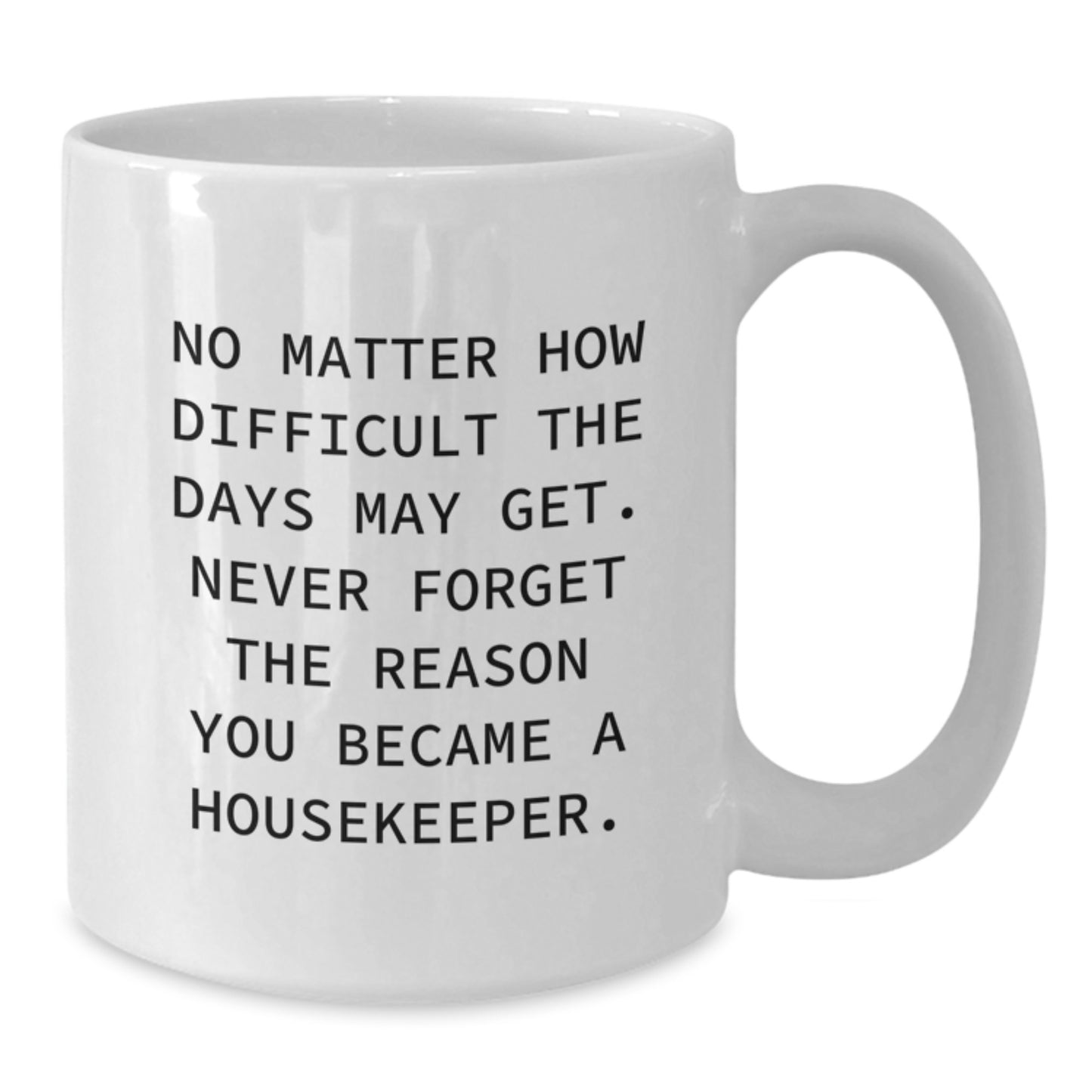 Funny Housekeeper Gifts from Friends - Inspirational White Coffee Mug for Housekeeper Graduation - 'No Matter How Difficult The Days May Get. Never Forget The Reason You Became A Housekeeper.' - Additional