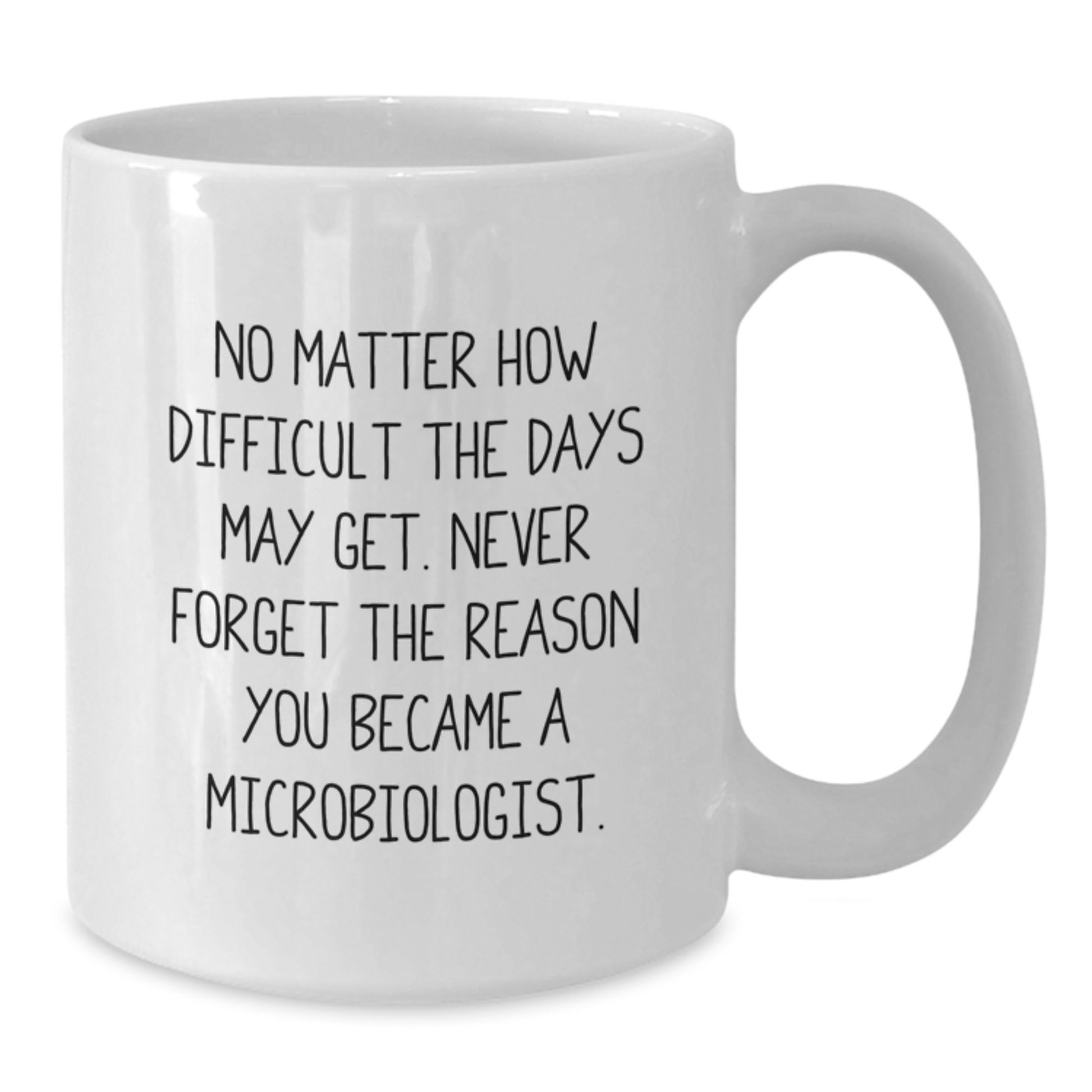 Funny Inspirational Gifts from Friends to Microbiologist Graduation White Coffee Mug, 'No Matter How Difficult The Days May Get. Never Forget The Reason You Became A Microbiologist.' - Additional
